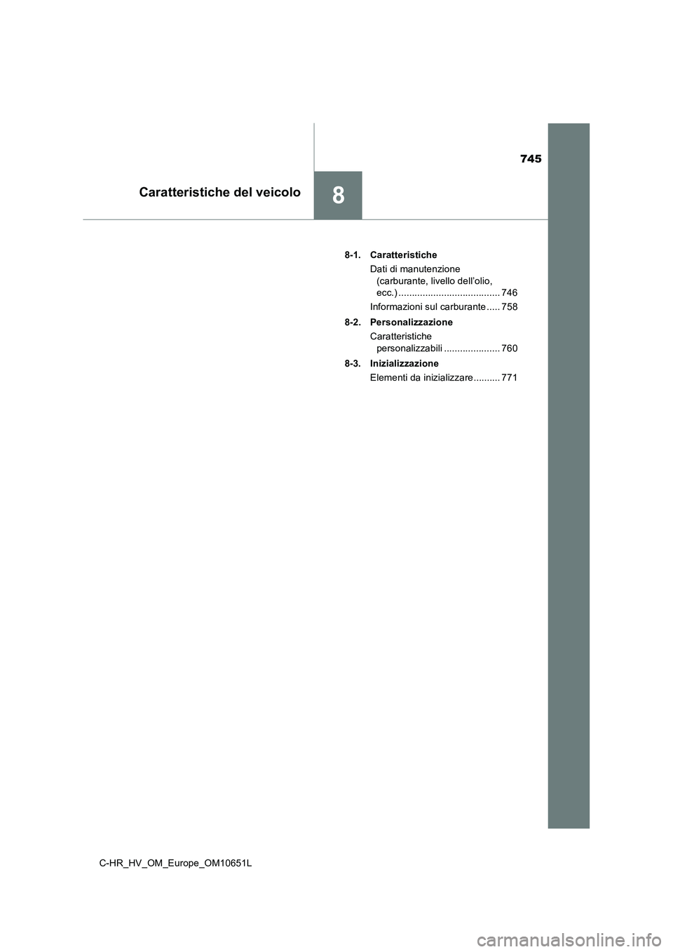 TOYOTA C-HR 2019  Manuale duso (in Italian) 745
8Caratteristiche del veicolo
C-HR_HV_OM_Europe_OM10651L 
8-1. Caratteristiche 
Dati di manutenzione  
(carburante, livello dell’olio,  
ecc.) ...................................... 746 
Informaz