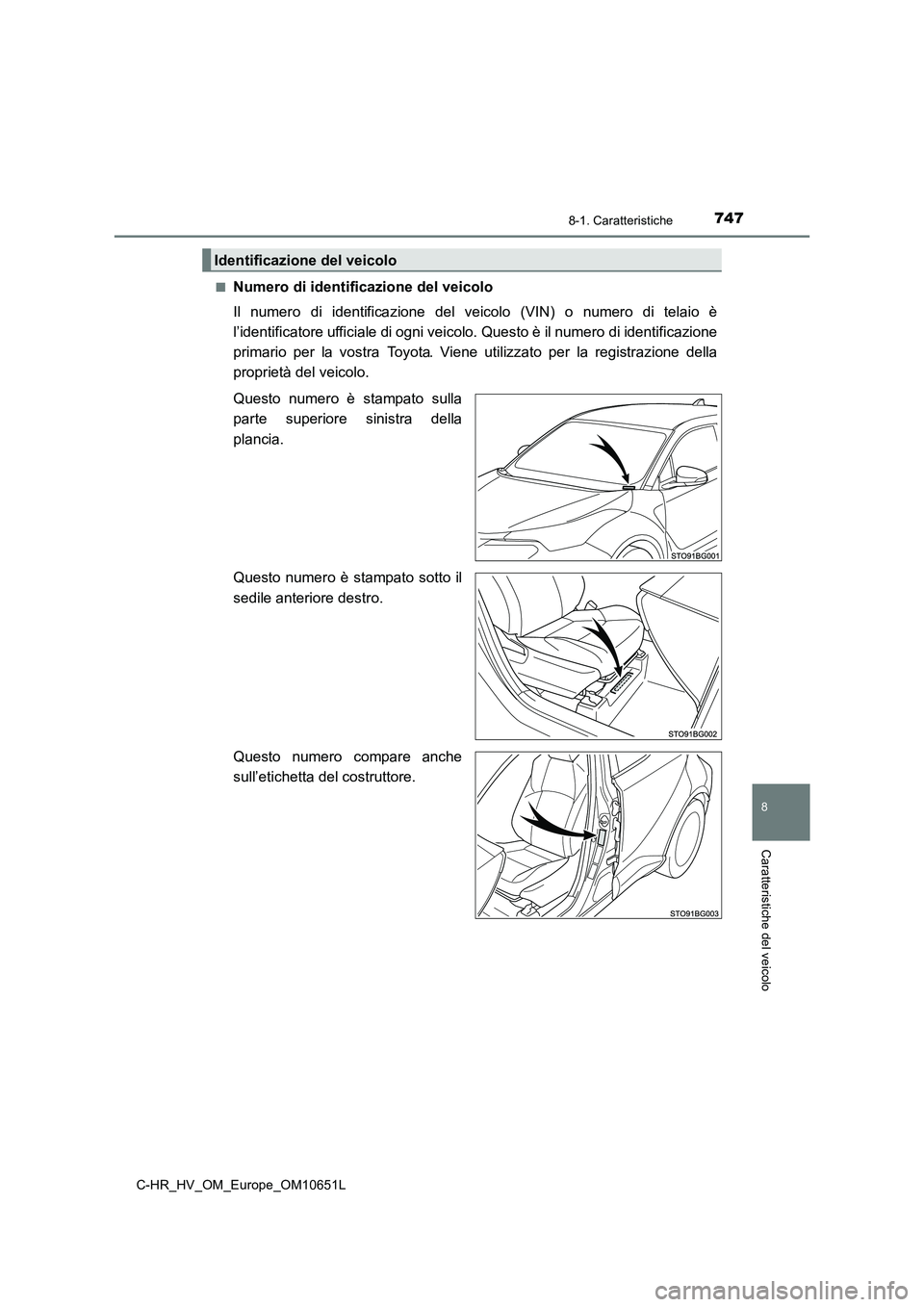 TOYOTA C-HR 2019  Manuale duso (in Italian) 7478-1. Caratteristiche
C-HR_HV_OM_Europe_OM10651L
8
Caratteristiche del veicolo
■Numero di identificazione del veicolo 
Il numero di identificazione del ve icolo (VIN) o numero di telaio è 
l’id