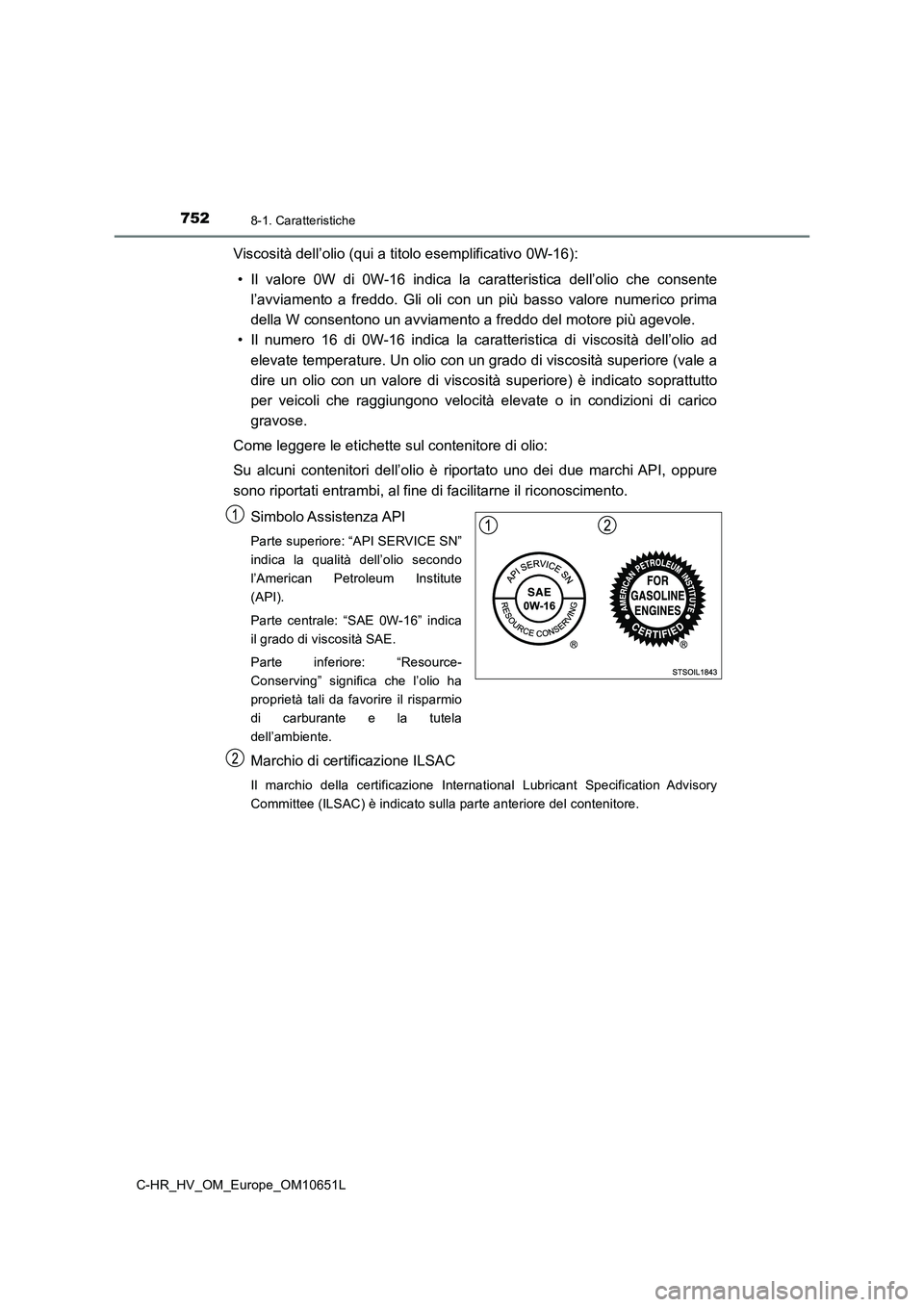 TOYOTA C-HR 2019 Manuale duso (in Italian) 7528-1. Caratteristiche
C-HR_HV_OM_Europe_OM10651L
Viscosità dell’olio (qui a titolo esemplificativo 0W-16):
• Il valore 0W di 0W-16 indica la caratteristica dell’olio che consente
l’avviam TOYOTA C-HR 2019 Manuale duso (in Italian) 7528-1. Caratteristiche
C-HR_HV_OM_Europe_OM10651L
Viscosità dell’olio (qui a titolo esemplificativo 0W-16):
• Il valore 0W di 0W-16 indica la caratteristica dell’olio che consente
l’avviam