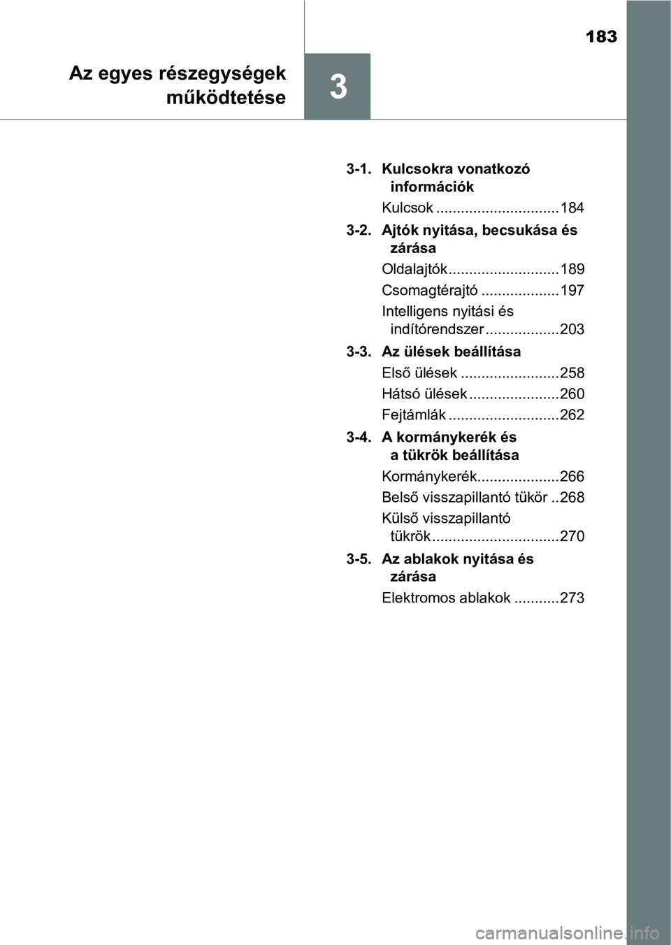 TOYOTA C-HR 2019  Kezelési útmutató (in Hungarian) 183
3
Az egyes részegységekműködtetése
3-1. Kulcsokra vonatkozó információk
Kulcsok .............................. 184
3-2. Ajtók nyitása, becsukása és  zárása
Oldalajtók ..............