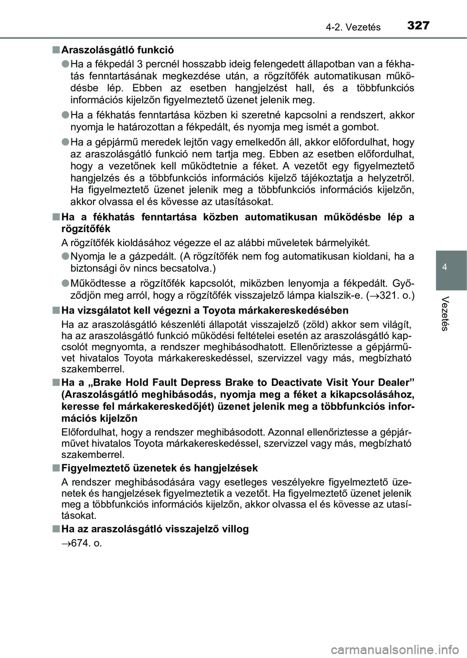 TOYOTA C-HR 2019 Kezelési útmutató (in Hungarian) 3274-2. Vezetés
4
Vezetés
nAraszolásgátló funkció
lHa a fékpedál 3 percnél hosszabb ideig felengedett állapotban v an a fékha-
tás fenntartásának megkezdése után, a rögzítőfék TOYOTA C-HR 2019 Kezelési útmutató (in Hungarian) 3274-2. Vezetés
4
Vezetés
nAraszolásgátló funkció
lHa a fékpedál 3 percnél hosszabb ideig felengedett állapotban v an a fékha-
tás fenntartásának megkezdése után, a rögzítőfék