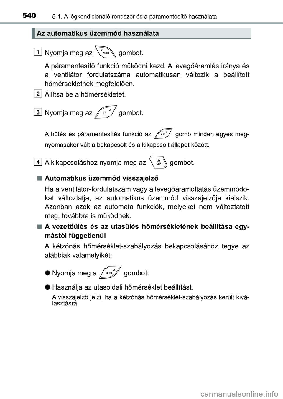 TOYOTA C-HR 2019  Kezelési útmutató (in Hungarian) 5405-1. A légkondicionáló rendszer és a páramentesítő használata
Nyomja meg az   gombot.
A páramentesítő funkció működni k ezd. A levegőáramlás iránya és
a  ventilátor  fordulatsz