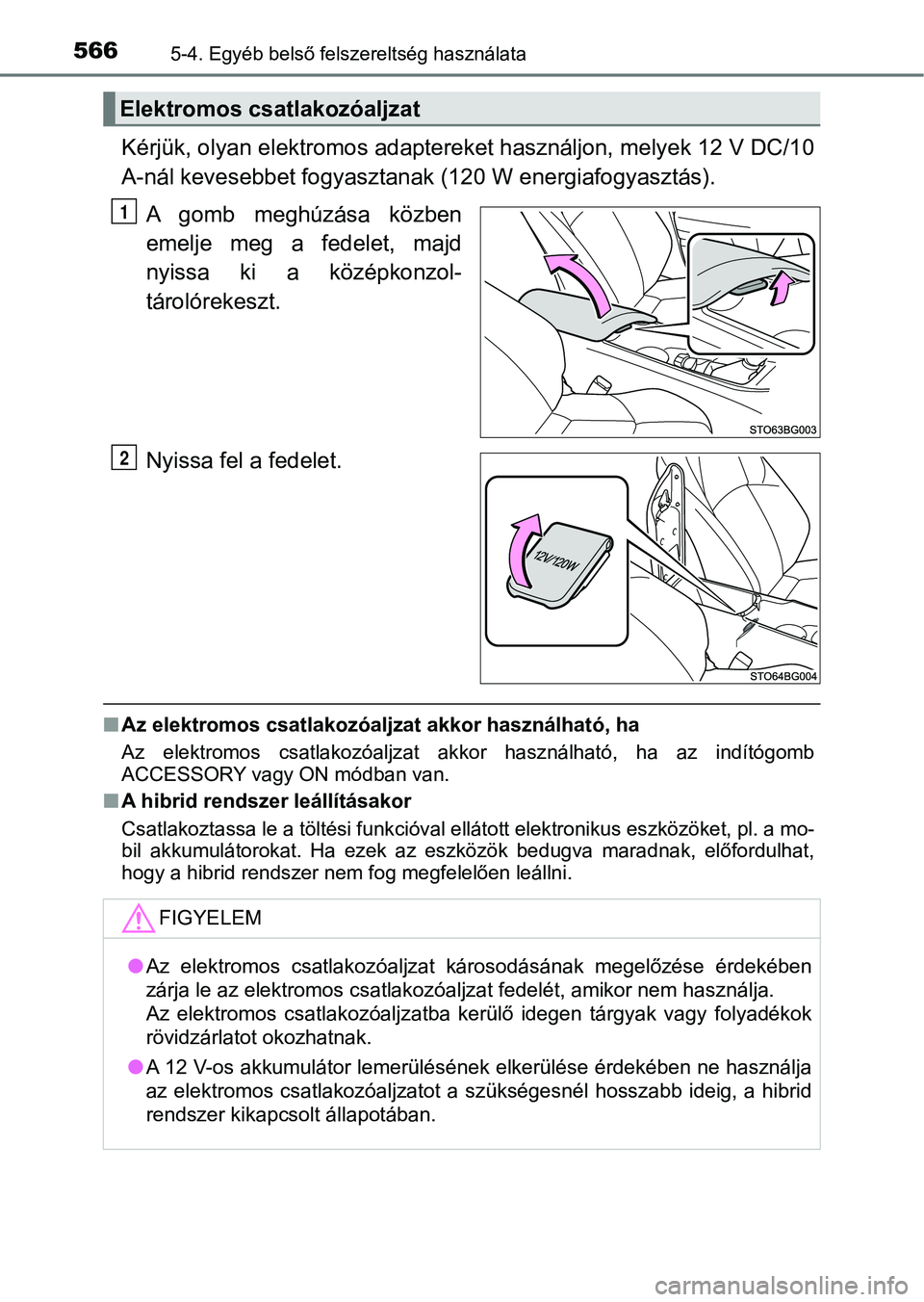 TOYOTA C-HR 2019  Kezelési útmutató (in Hungarian) 5665-4. Egyéb belső felszereltség használata
Kérjük, olyan elektromos adaptereket használjon, melyek 12 V DC/10
A-nál kevesebbet fogyasztanak  (120 W energiafogyasztás).
A  gomb  meghúzása 