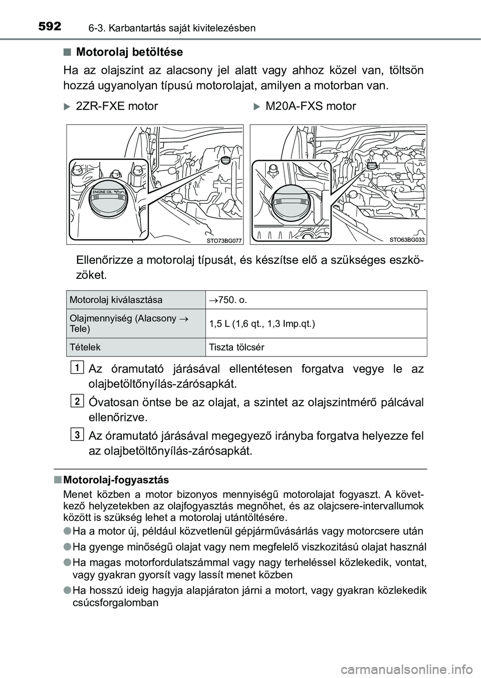 TOYOTA C-HR 2019  Kezelési útmutató (in Hungarian) 5926-3. Karbantartás saját kivitelezésben
nMotorolaj betöltése
Ha  az  olajszint  az  alacsony  jel  alatt  vagy  ahhoz  közel  van,  töl tsön
hozzá ugyanolyan típu sú motorolajat, amilyen 