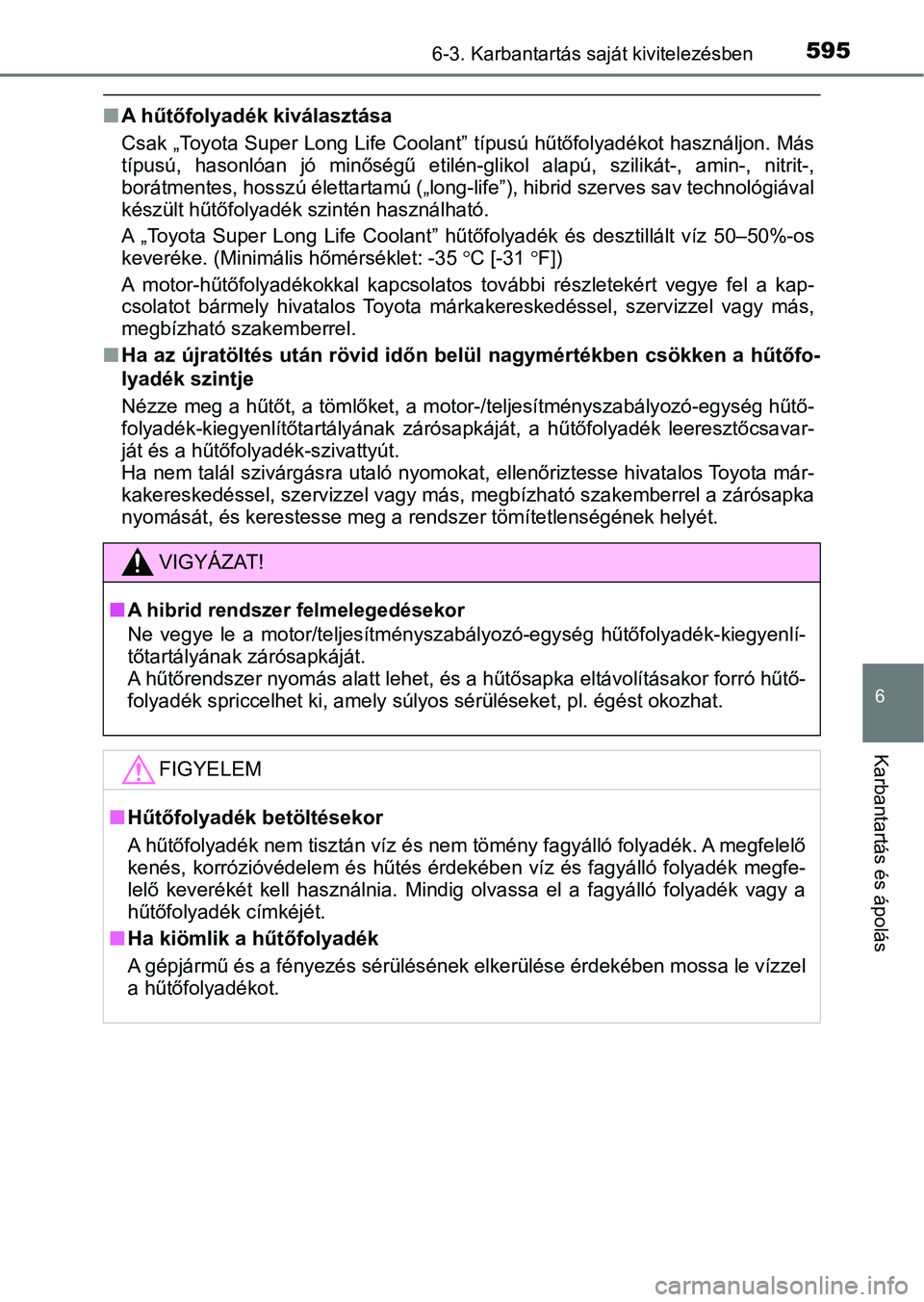 TOYOTA C-HR 2019  Kezelési útmutató (in Hungarian) 5956-3. Karbantartás saját kivitelezésben
6
Karbantartás és ápolás
nA hűtőfolyadék kiválasztása
Csak „Toyota Super Long Life Coolant” típusú hűtőfolyadékot has ználjon. Más
típ