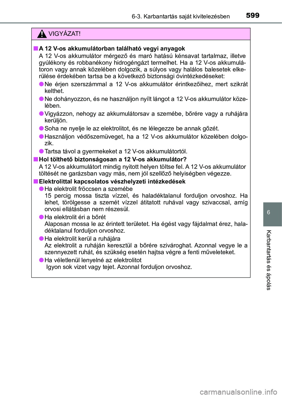 TOYOTA C-HR 2019  Kezelési útmutató (in Hungarian) 5996-3. Karbantartás saját kivitelezésben
6
Karbantartás és ápolás
VIGYÁZAT!
nA 12 V-os akkumulátorban található vegyi anyagok
A  12  V-os  akkumulátor  mérgező  és  maró  hatású  k