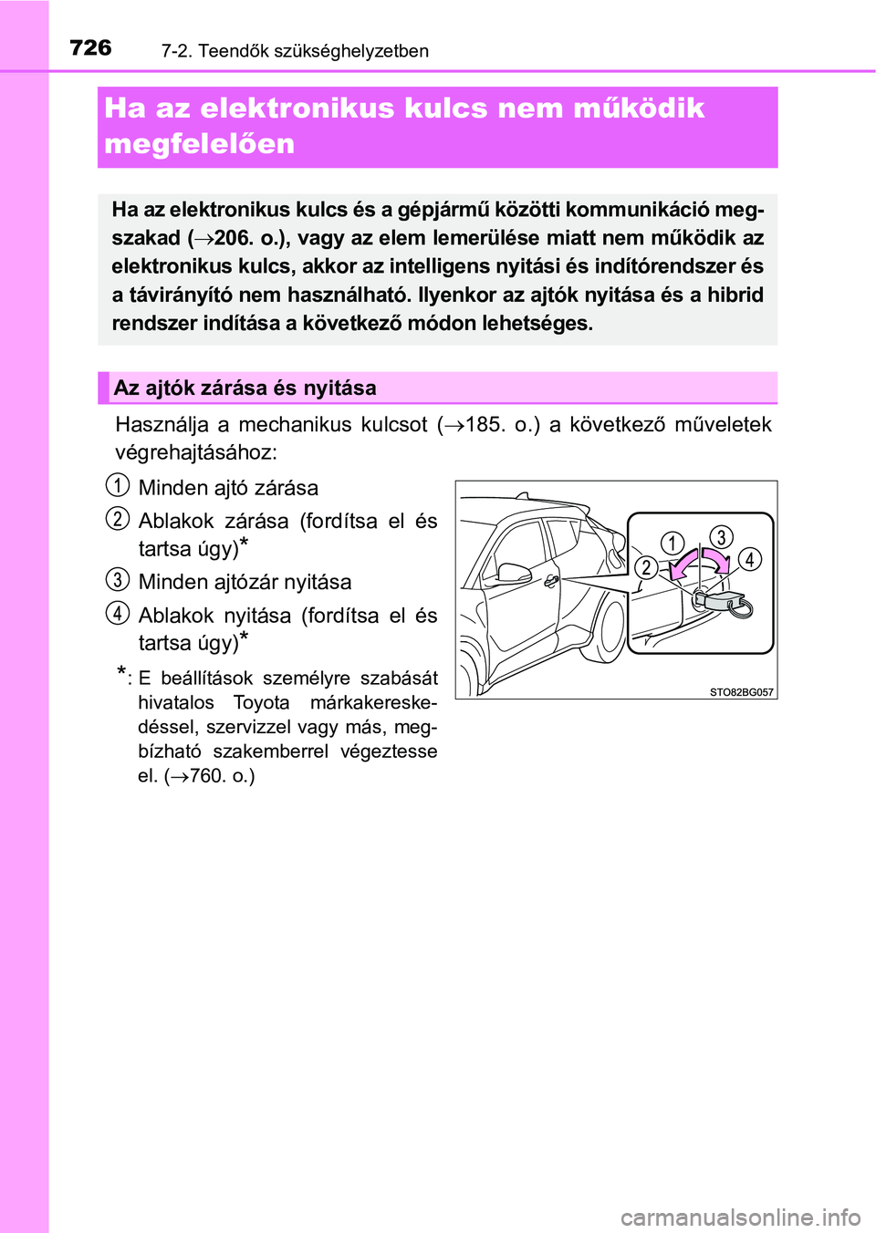 TOYOTA C-HR 2019  Kezelési útmutató (in Hungarian) 7267-2. Teendők szükséghelyzetben
Ha az elektronikus kulcs nem működik 
megfelel ően
Használja  a  mechanikus  kulcsot  ( 185.  o.)  a  következő  műveletek
végrehajtásához:
Minden ajt