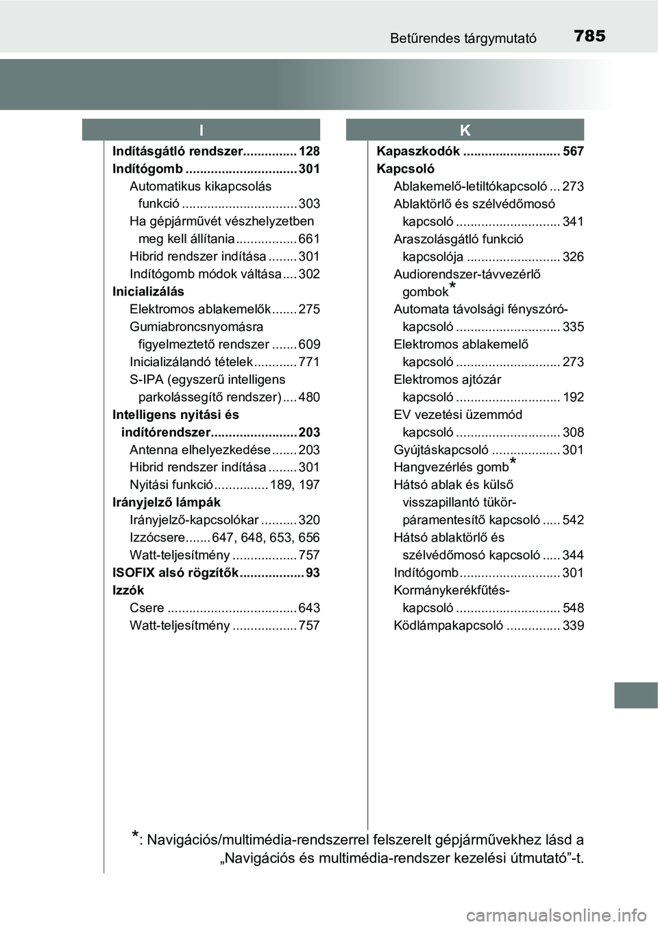 TOYOTA C-HR 2019 Kezelési útmutató (in Hungarian) 785Betűrendes tárgymutató
Indításgátló rendszer............... 128
Indítógomb ............................... 301Automatikus kikapcsolás funkció ................................ 303
Ha gép TOYOTA C-HR 2019 Kezelési útmutató (in Hungarian) 785Betűrendes tárgymutató
Indításgátló rendszer............... 128
Indítógomb ............................... 301Automatikus kikapcsolás funkció ................................ 303
Ha gép