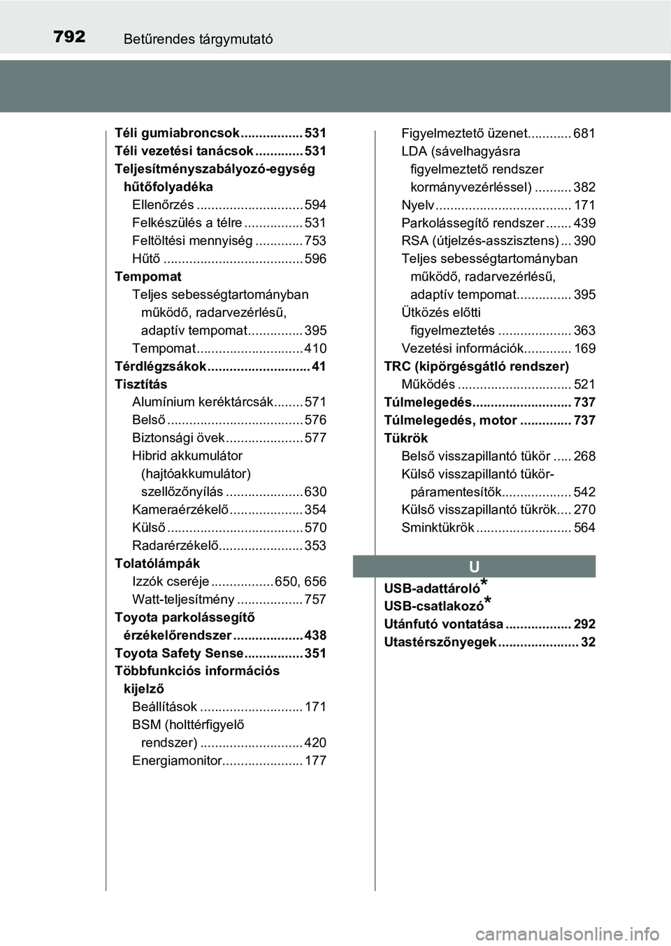 TOYOTA C-HR 2019 Kezelési útmutató (in Hungarian) 792Betűrendes tárgymutató
Téli gumiabroncsok ................. 531
Téli vezetési tanácsok ............. 531
Teljesítményszabályozó-egység hűtőfolyadéka
Ellenőrzés .................... TOYOTA C-HR 2019 Kezelési útmutató (in Hungarian) 792Betűrendes tárgymutató
Téli gumiabroncsok ................. 531
Téli vezetési tanácsok ............. 531
Teljesítményszabályozó-egység hűtőfolyadéka
Ellenőrzés ....................