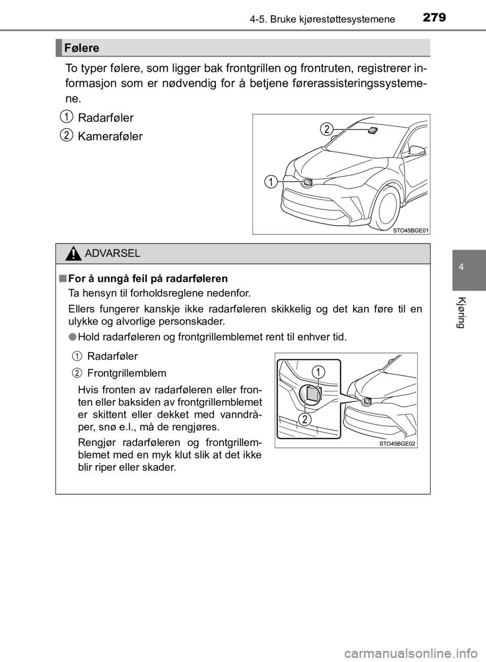 TOYOTA C-HR 2019  Instruksjoner for bruk (in Norwegian) 2794-5. Bruke kjørestøttesystemene
4
Kjøring
C-HR_HV_OM_Europe_OM10647NO
To typer følere, som ligger bak frontgrillen og frontruten, registrerer in-
formasjon som er nødvendig for å betjene før