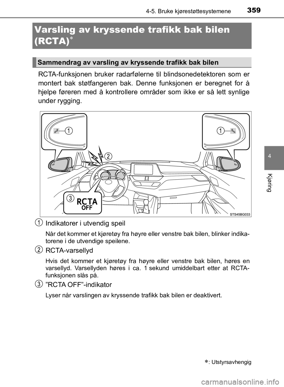 TOYOTA C-HR 2019  Instruksjoner for bruk (in Norwegian) 359
4
4-5. Bruke kjørestøttesystemene
Kjøring
C-HR_HV_OM_Europe_OM10647NO
Varsling av kryssende trafikk bak bilen 
(RCTA)

RCTA-funksjonen bruker radarfølerne til blindsonedetektoren som er
mon