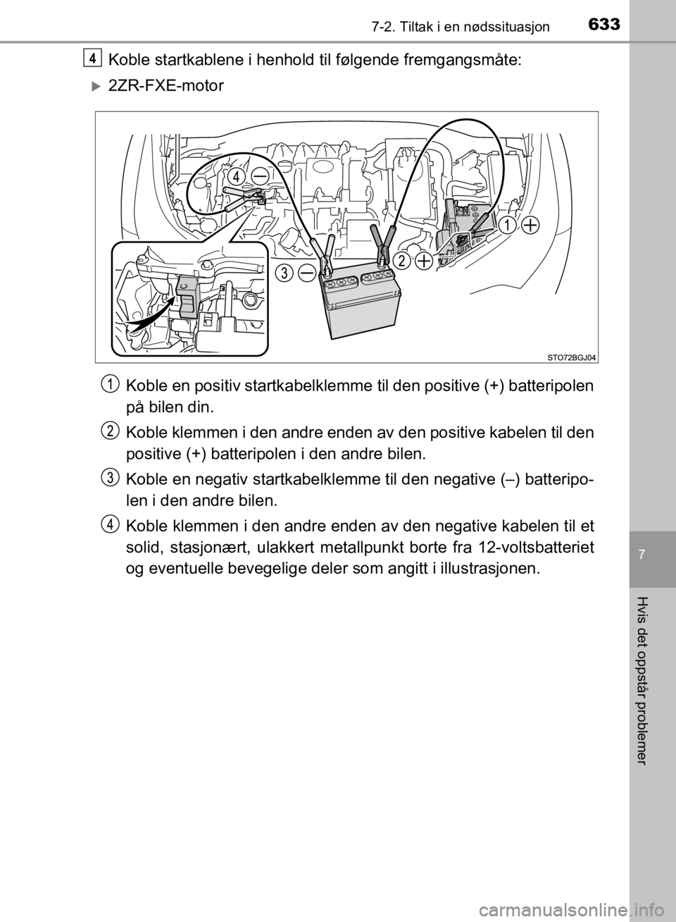 TOYOTA C-HR 2019  Instruksjoner for bruk (in Norwegian) 6337-2. Tiltak i en nødssituasjon
C-HR_HV_OM_Europe_OM10647NO
7
Hvis det oppstår problemer
Koble startkablene i henhold til følgende fremgangsmåte:
2ZR-FXE-motorKoble en positiv startkabelklemm