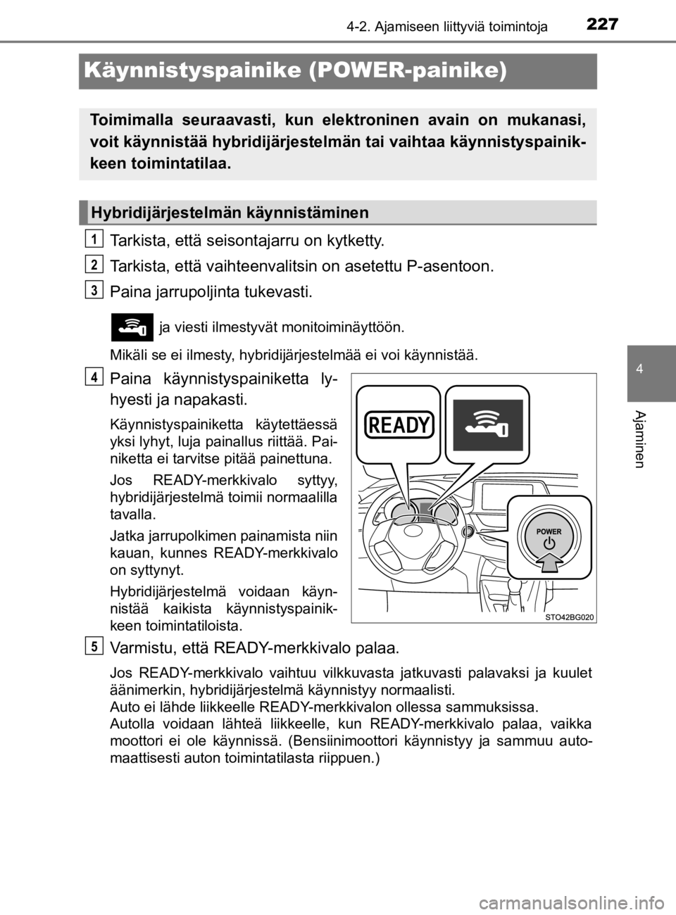 TOYOTA C-HR 2019 Omistajan Käsikirja (in Finnish) 227
4
4-2. Ajamiseen liittyviä toimintoja
Ajaminen
C-HR_HV_OM_Europe_OM10647E
Käynnistyspainike (POWER-painike)
Tarkista, että seisontajarru on kytketty.
Tarkista, että vaihteenvalitsin on asetett TOYOTA C-HR 2019 Omistajan Käsikirja (in Finnish) 227
4
4-2. Ajamiseen liittyviä toimintoja
Ajaminen
C-HR_HV_OM_Europe_OM10647E
Käynnistyspainike (POWER-painike)
Tarkista, että seisontajarru on kytketty.
Tarkista, että vaihteenvalitsin on asetett