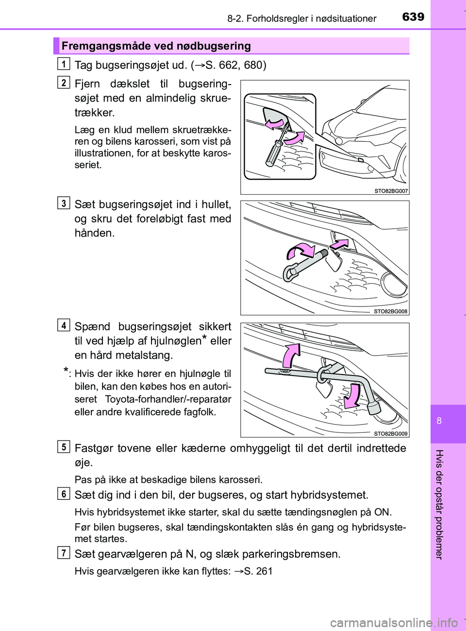 TOYOTA C-HR 2018  Brugsanvisning (in Danish) 6398-2. Forholdsregler i nødsituationer
C-HR_HV_OM_Europe_OM10576DK
8
Hvis der opstår problemer
Tag bugseringsøjet ud. (S. 662, 680)
Fjern dækslet til bugsering-
søjet med en almindelig skrue-