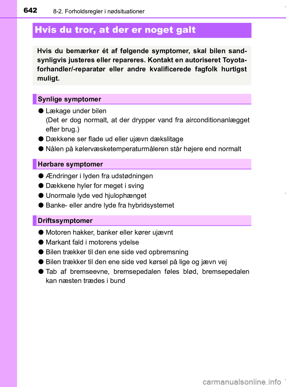 TOYOTA C-HR 2018  Brugsanvisning (in Danish) 6428-2. Forholdsregler i nødsituationer
C-HR_HV_OM_Europe_OM10576DK
Hvis du tror, at der er noget galt
lLækage under bilen
(Det er dog normalt, at der dr ypper vand fra airconditionanlægget
efter b