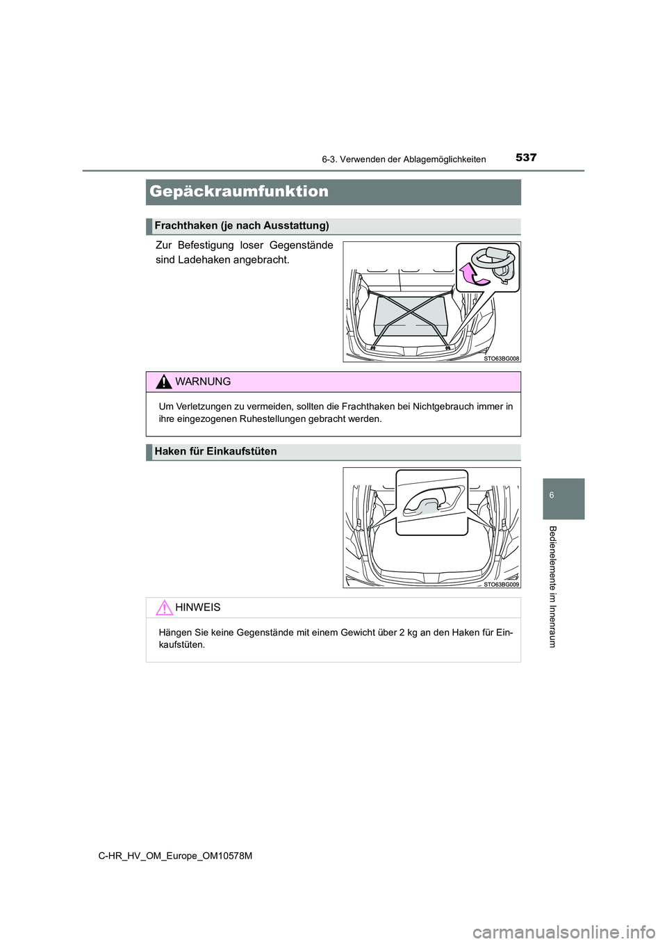 TOYOTA C-HR 2018  Betriebsanleitungen (in German) 5376-3. Verwenden der Ablagemöglichkeiten
C-HR_HV_OM_Europe_OM10578M
6
Bedienelemente im Innenraum
Gepäckraumfunktion
Zur Befestigung loser Gegenstände 
sind Ladehaken angebracht.
Frachthaken (je n