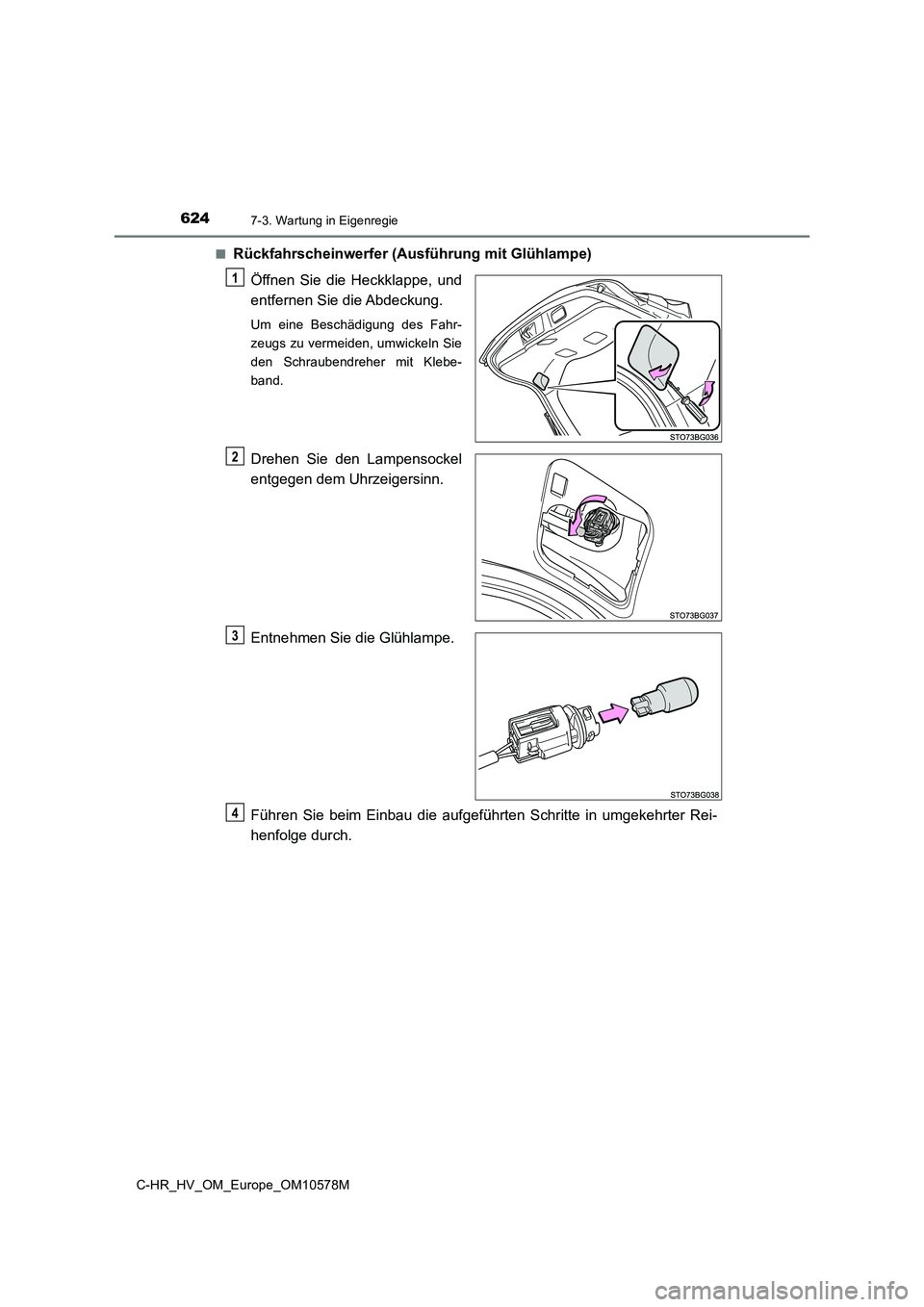 TOYOTA C-HR 2018  Betriebsanleitungen (in German) 6247-3. Wartung in Eigenregie
C-HR_HV_OM_Europe_OM10578M 
■Rückfahrscheinwerfer (Ausführung mit Glühlampe) 
Öffnen Sie die Heckklappe, und 
entfernen Sie die Abdeckung.
Um eine Beschädigung des