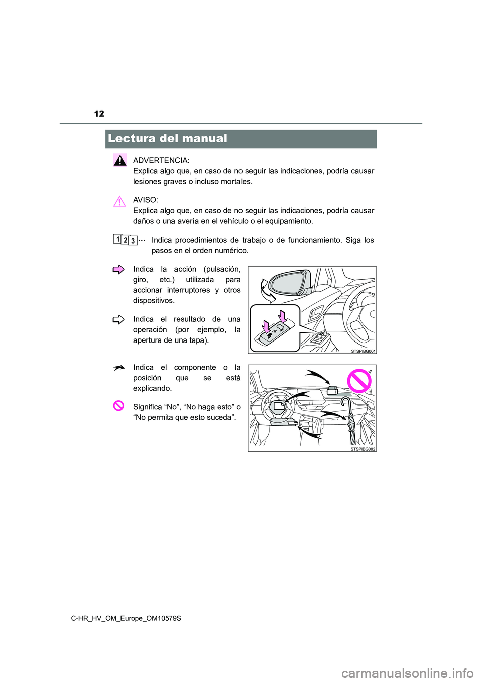 TOYOTA C-HR 2018  Manual del propietario (in Spanish) 12
C-HR_HV_OM_Europe_OM10579S
Lectura del manual
ADVERTENCIA:  
Explica algo que, en caso de no seguir las indicaciones, podría causar 
lesiones graves o incluso mortales. 
AV I S O :   
Explica algo