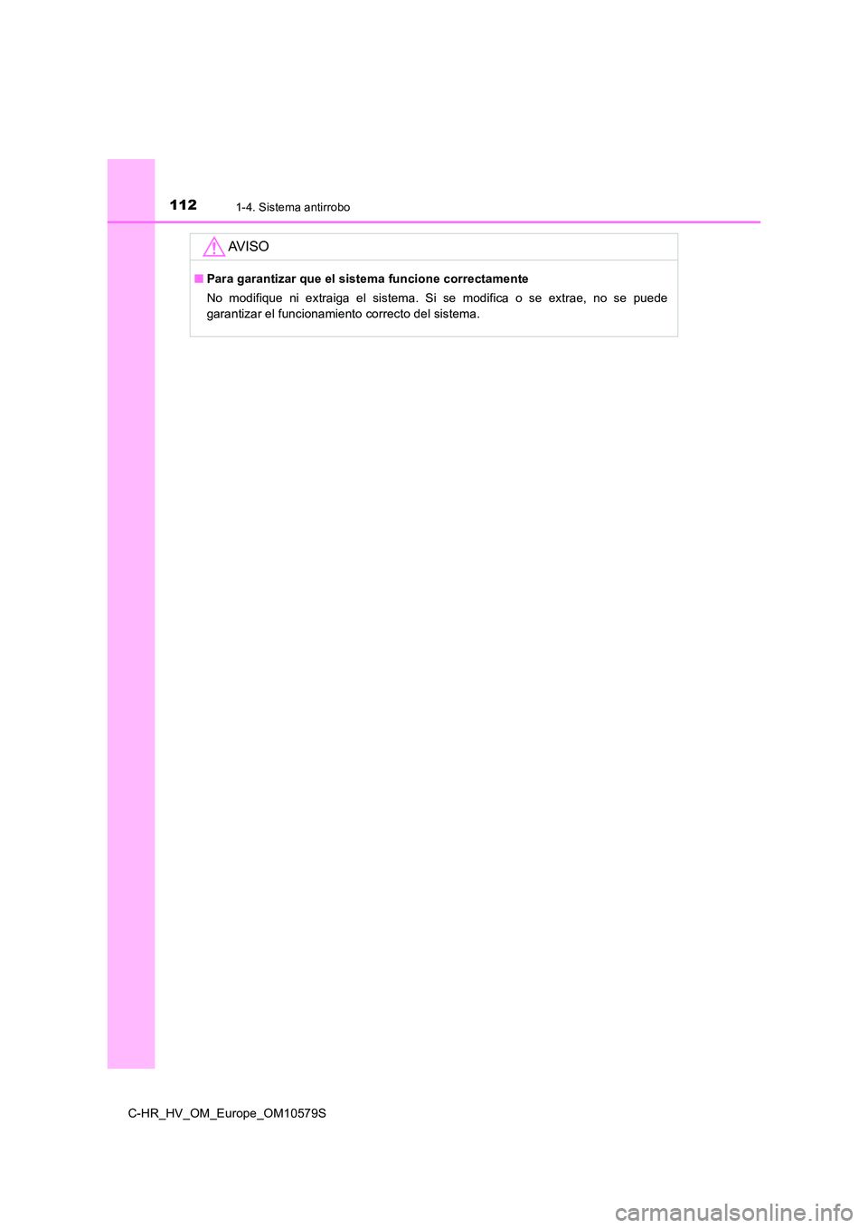 TOYOTA C-HR 2018  Manual del propietario (in Spanish) 1121-4. Sistema antirrobo
C-HR_HV_OM_Europe_OM10579S
AV I S O
■Para garantizar que el sistema funcione correctamente 
No modifique ni extraiga el sistema. Si se modifica o se extrae, no se puede 
ga