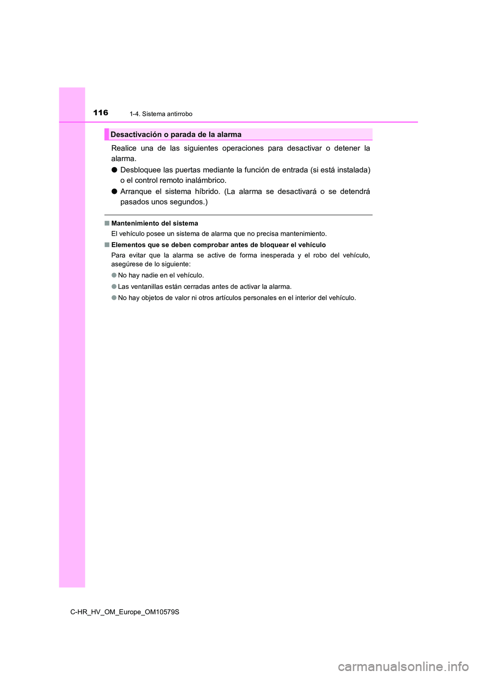 TOYOTA C-HR 2018  Manual del propietario (in Spanish) 1161-4. Sistema antirrobo
C-HR_HV_OM_Europe_OM10579S
Realice una de las siguientes operaciones para desactivar o detener la 
alarma. 
● Desbloquee las puertas mediante la función de entrada (si est
