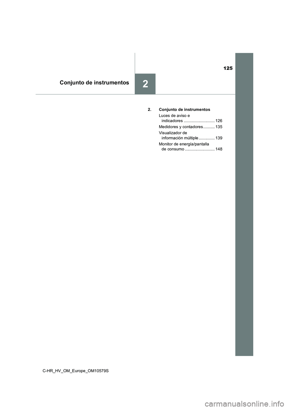 TOYOTA C-HR 2018  Manual del propietario (in Spanish) 125
2Conjunto de instrumentos
C-HR_HV_OM_Europe_OM10579S2. Conjunto de instrumentos
Luces de aviso e indicadores ........................... 126
Medidores y contadores .......... 135
Visualizador de  