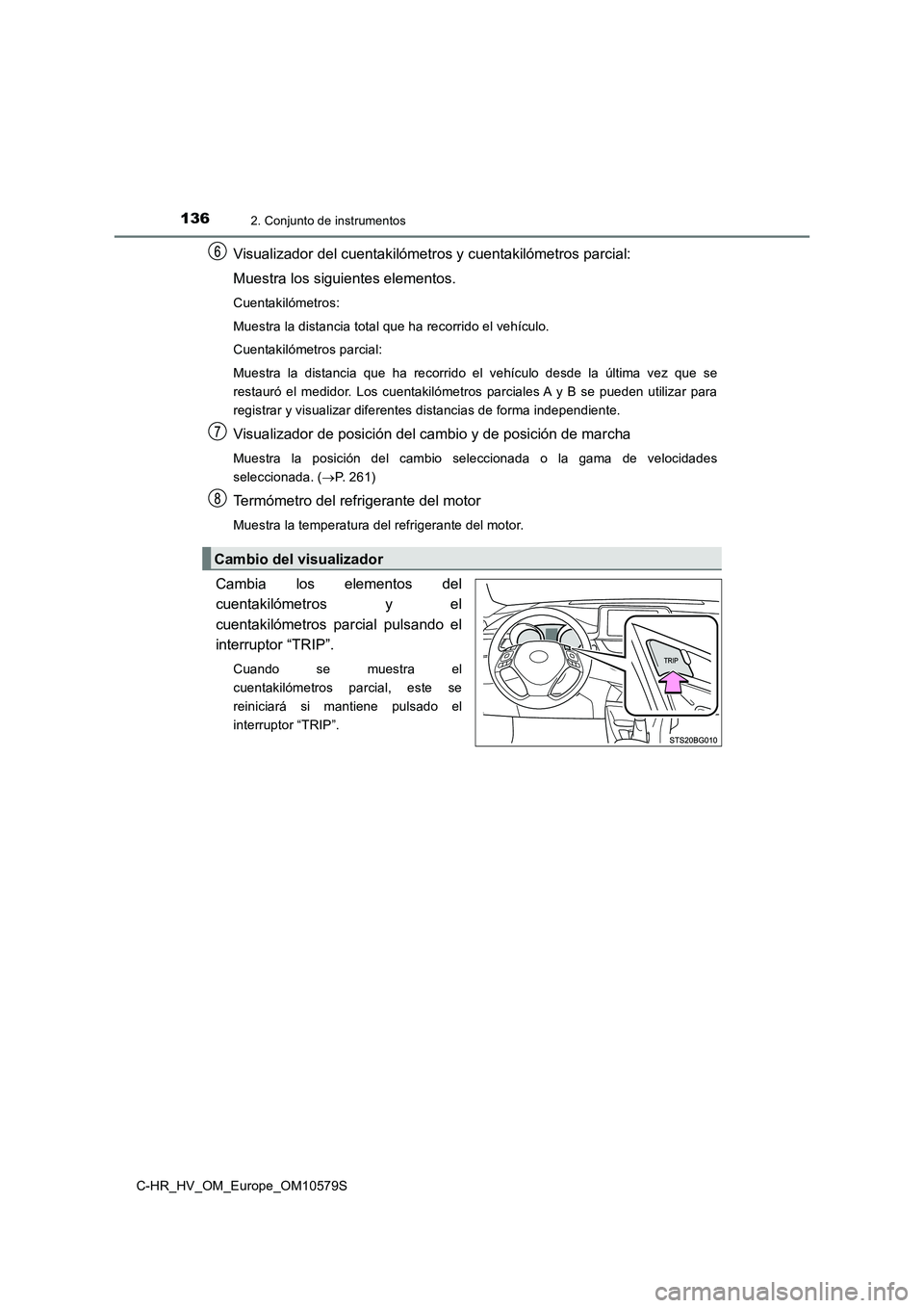 TOYOTA C-HR 2018  Manual del propietario (in Spanish) 1362. Conjunto de instrumentos
C-HR_HV_OM_Europe_OM10579S
Visualizador del cuentakilómetros y cuentakilómetros parcial: 
Muestra los siguientes elementos.
Cuentakilómetros: 
Muestra la distancia to