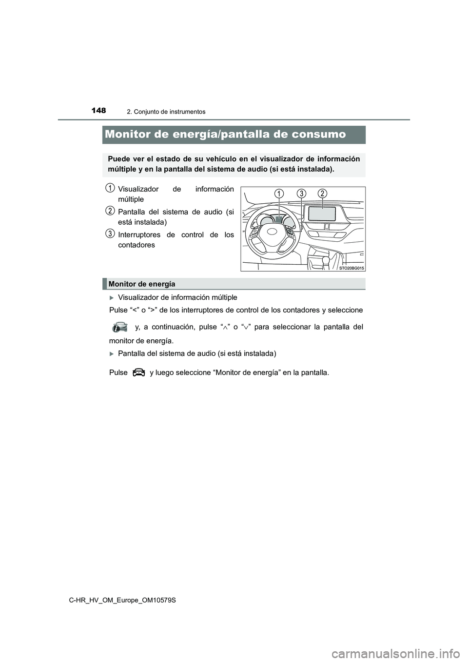 TOYOTA C-HR 2018  Manual del propietario (in Spanish) 1482. Conjunto de instrumentos
C-HR_HV_OM_Europe_OM10579S
Monitor de energía/pantalla de consumo
Visualizador de información 
múltiple 
Pantalla del sistema de audio (si 
está instalada) 
Interrup