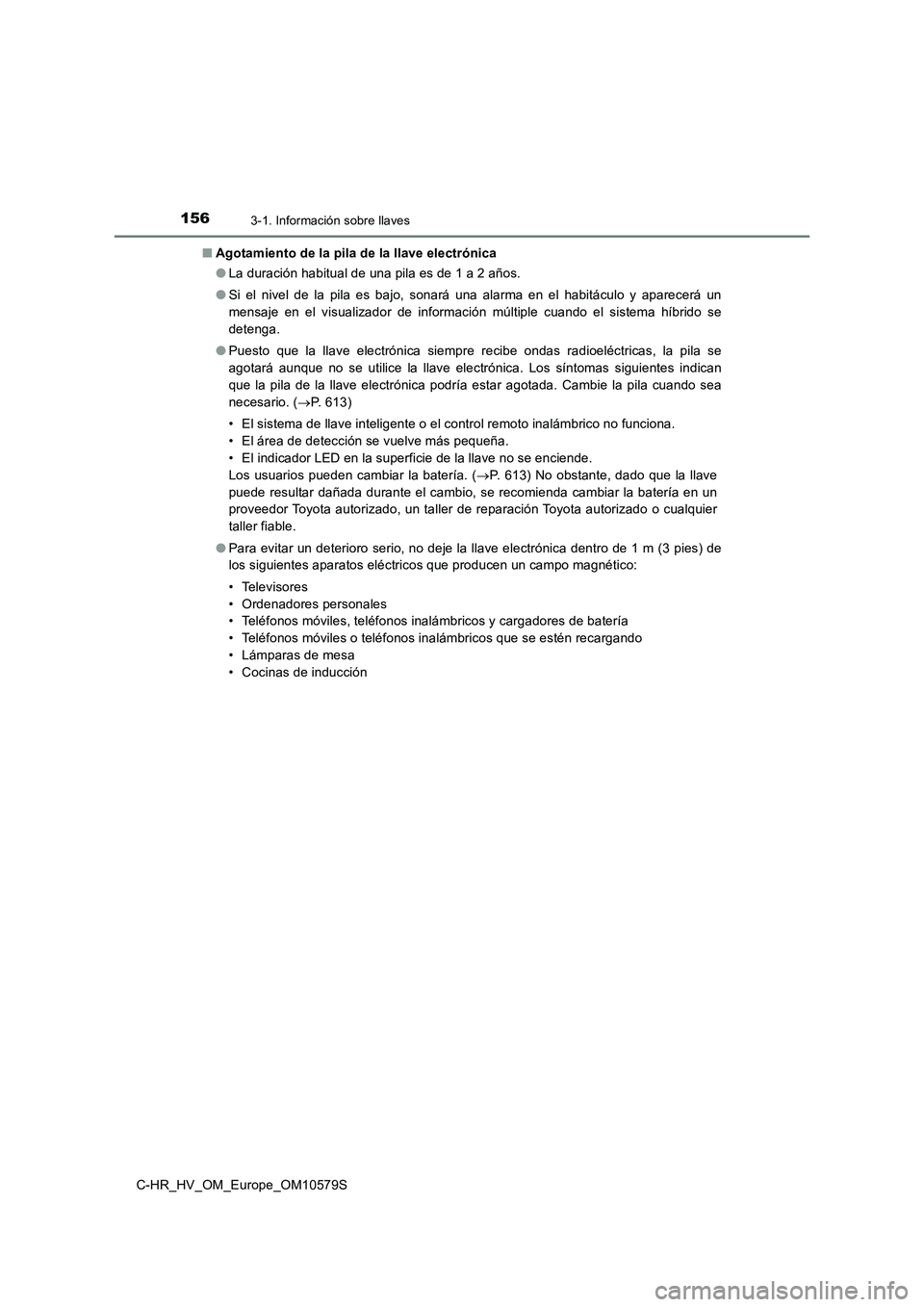 TOYOTA C-HR 2018 Manual del propietario (in Spanish) 1563-1. Información sobre llaves
C-HR_HV_OM_Europe_OM10579S
■ Agotamiento de la pila de la llave electrónica
● La duración habitual de una pila es de 1 a 2 años.
● Si el nivel de la pila TOYOTA C-HR 2018 Manual del propietario (in Spanish) 1563-1. Información sobre llaves
C-HR_HV_OM_Europe_OM10579S
■ Agotamiento de la pila de la llave electrónica
● La duración habitual de una pila es de 1 a 2 años.
● Si el nivel de la pila