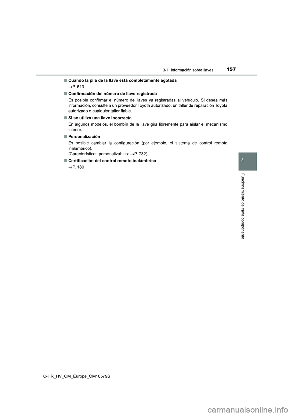 TOYOTA C-HR 2018  Manual del propietario (in Spanish) 1573-1. Información sobre llaves
3
Funcionamiento de cada componente
C-HR_HV_OM_Europe_OM10579S 
■ Cuando la pila de la llave está completamente agotada 
 P.  6 1 3 
■ Confirmación del núme