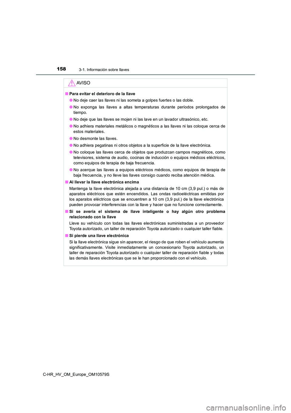 TOYOTA C-HR 2018 Manual del propietario (in Spanish) 1583-1. Información sobre llaves
C-HR_HV_OM_Europe_OM10579S
AV I S O
■Para evitar el deterioro de la llave
● No deje caer las llaves ni las someta a golpes fuertes o las doble.
● No exponga l TOYOTA C-HR 2018 Manual del propietario (in Spanish) 1583-1. Información sobre llaves
C-HR_HV_OM_Europe_OM10579S
AV I S O
■Para evitar el deterioro de la llave
● No deje caer las llaves ni las someta a golpes fuertes o las doble.
● No exponga l