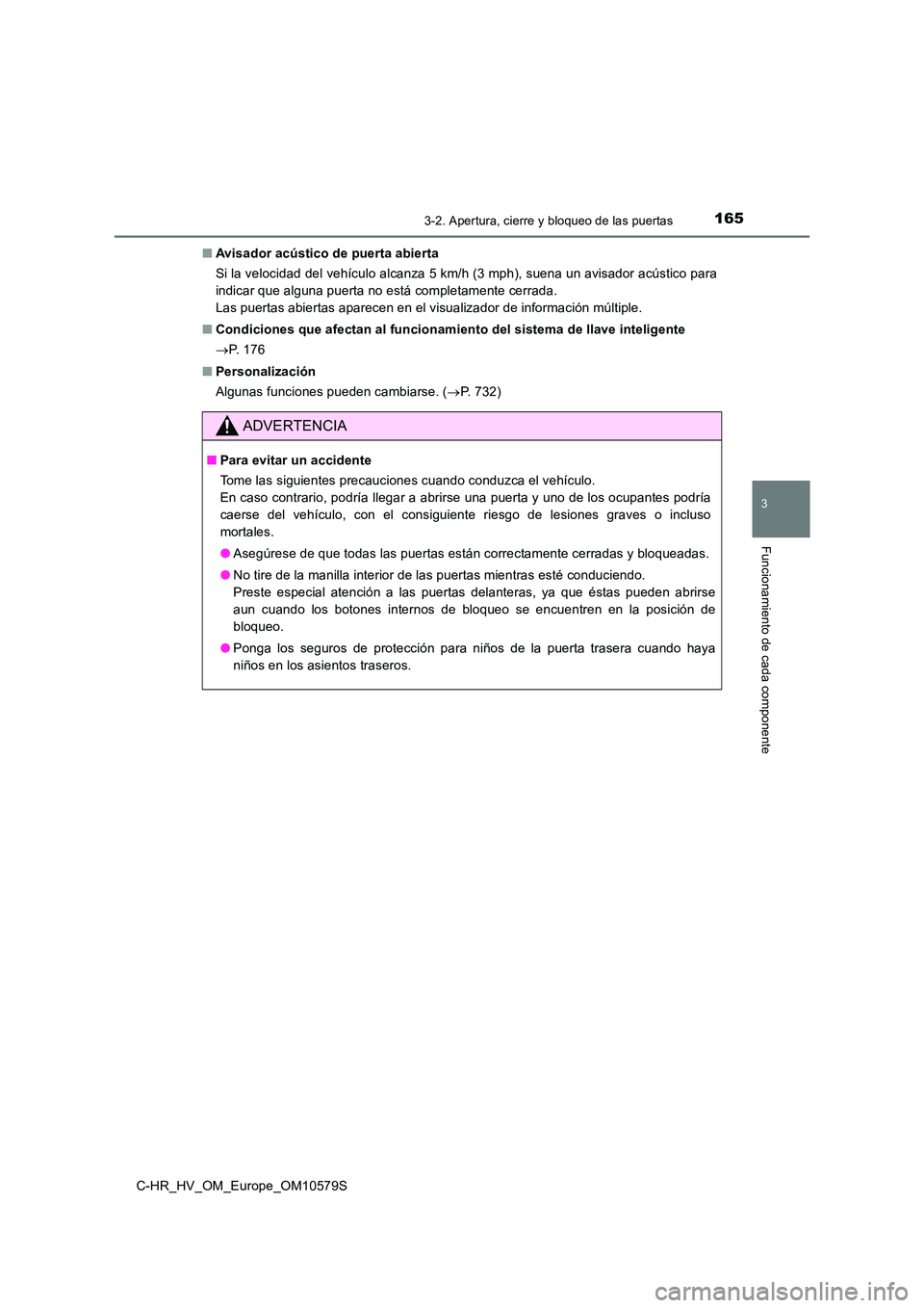 TOYOTA C-HR 2018 Manual del propietario (in Spanish) 1653-2. Apertura, cierre y bloqueo de las puertas
3
Funcionamiento de cada componente
C-HR_HV_OM_Europe_OM10579S
■ Avisador acústico de puerta abierta
Si la velocidad del vehículo alcanza 5 km/h TOYOTA C-HR 2018 Manual del propietario (in Spanish) 1653-2. Apertura, cierre y bloqueo de las puertas
3
Funcionamiento de cada componente
C-HR_HV_OM_Europe_OM10579S
■ Avisador acústico de puerta abierta
Si la velocidad del vehículo alcanza 5 km/h