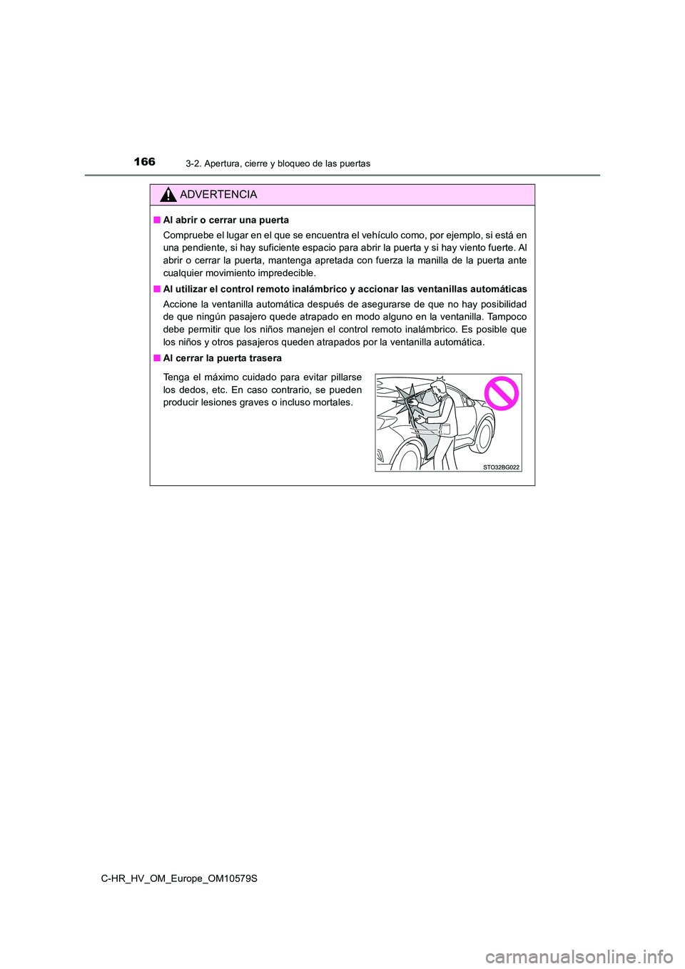 TOYOTA C-HR 2018  Manual del propietario (in Spanish) 1663-2. Apertura, cierre y bloqueo de las puertas
C-HR_HV_OM_Europe_OM10579S
ADVERTENCIA
■Al abrir o cerrar una puerta 
Compruebe el lugar en el que se encuentra el vehículo como, por ejemplo, si e