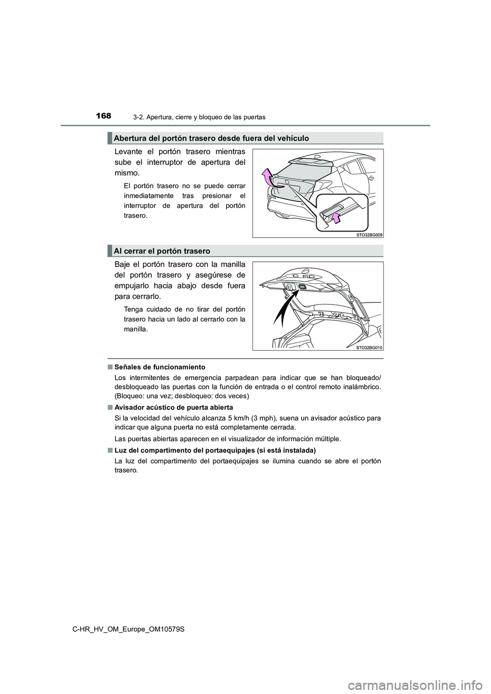 TOYOTA C-HR 2018 Manual del propietario (in Spanish) 1683-2. Apertura, cierre y bloqueo de las puertas
C-HR_HV_OM_Europe_OM10579S
Levante el portón trasero mientras
sube el interruptor de apertura del
mismo.
El portón trasero no se puede cerrar
inme TOYOTA C-HR 2018 Manual del propietario (in Spanish) 1683-2. Apertura, cierre y bloqueo de las puertas
C-HR_HV_OM_Europe_OM10579S
Levante el portón trasero mientras
sube el interruptor de apertura del
mismo.
El portón trasero no se puede cerrar
inme