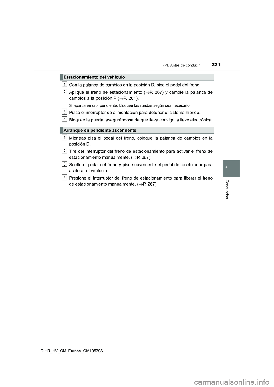 TOYOTA C-HR 2018  Manual del propietario (in Spanish) 2314-1. Antes de conducir
4
Conducción
C-HR_HV_OM_Europe_OM10579S
Con la palanca de cambios en la posición D, pise el pedal del freno. 
Aplique el freno de estacionamiento ( P. 267) y cambie la p