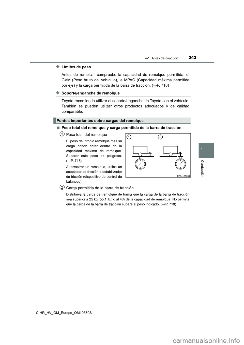 TOYOTA C-HR 2018 Manual del propietario (in Spanish) 2434-1. Antes de conducir
4
Conducción
C-HR_HV_OM_Europe_OM10579S
◆Límites de peso
Antes de remolcar compruebe la capacidad de remolque permitida, el
GVM (Peso bruto del vehículo), la MPAC (Cap TOYOTA C-HR 2018 Manual del propietario (in Spanish) 2434-1. Antes de conducir
4
Conducción
C-HR_HV_OM_Europe_OM10579S
◆Límites de peso
Antes de remolcar compruebe la capacidad de remolque permitida, el
GVM (Peso bruto del vehículo), la MPAC (Cap