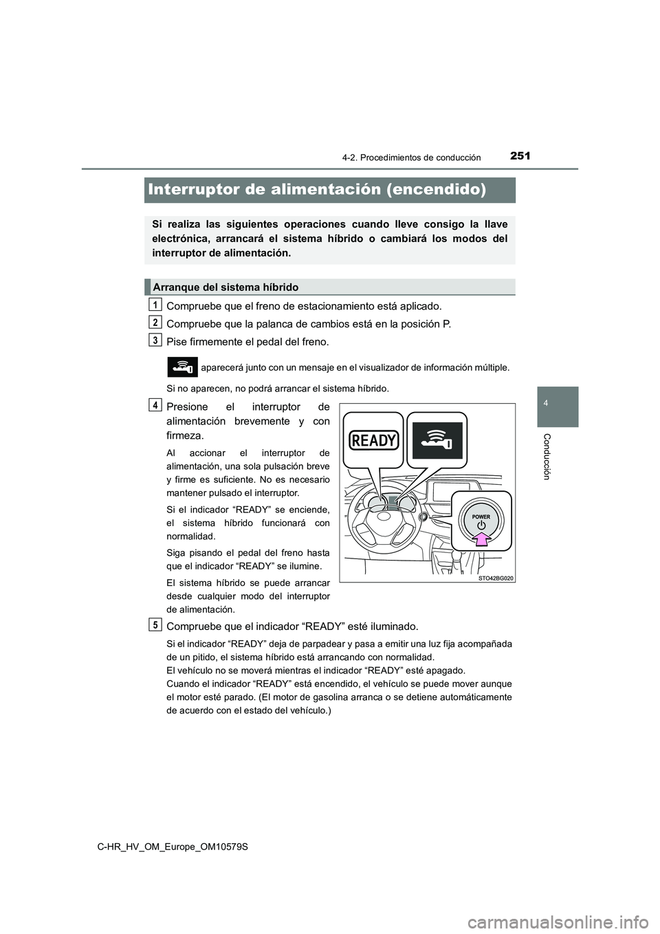 TOYOTA C-HR 2018 Manual del propietario (in Spanish) 251
4
4-2. Procedimientos de conducción
Conducción
C-HR_HV_OM_Europe_OM10579S
Interruptor de alimentación (encendido)
Compruebe que el freno de estacionamiento está aplicado.
Compruebe que la pal TOYOTA C-HR 2018 Manual del propietario (in Spanish) 251
4
4-2. Procedimientos de conducción
Conducción
C-HR_HV_OM_Europe_OM10579S
Interruptor de alimentación (encendido)
Compruebe que el freno de estacionamiento está aplicado.
Compruebe que la pal