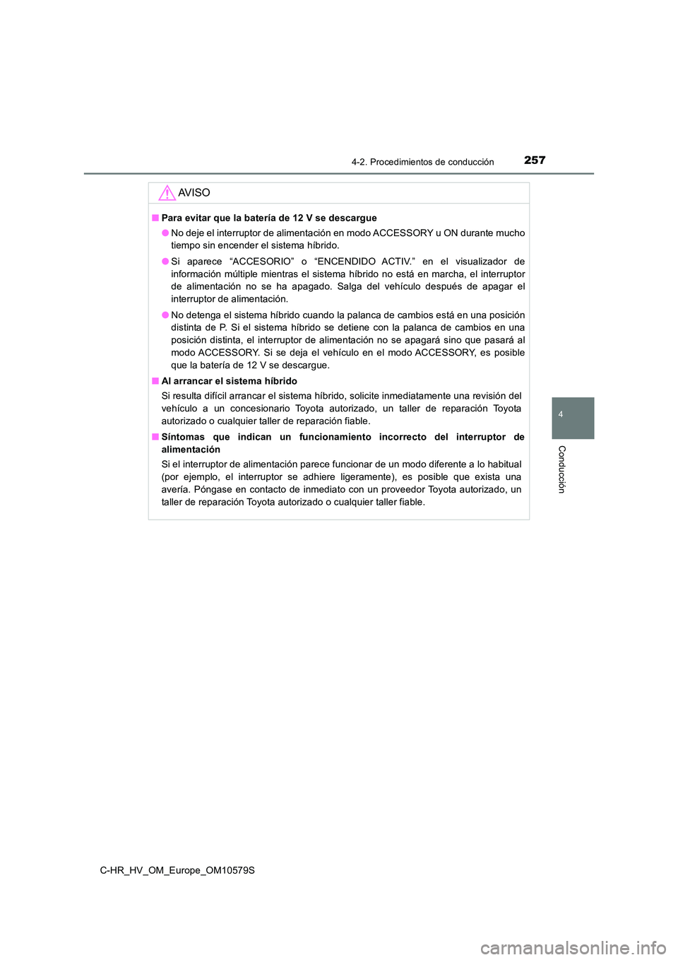 TOYOTA C-HR 2018 Manual del propietario (in Spanish) 2574-2. Procedimientos de conducción
4
Conducción
C-HR_HV_OM_Europe_OM10579S
AV I S O
■Para evitar que la batería de 12 V se descargue
● No deje el interruptor de alimentación en modo ACCESSO TOYOTA C-HR 2018 Manual del propietario (in Spanish) 2574-2. Procedimientos de conducción
4
Conducción
C-HR_HV_OM_Europe_OM10579S
AV I S O
■Para evitar que la batería de 12 V se descargue
● No deje el interruptor de alimentación en modo ACCESSO