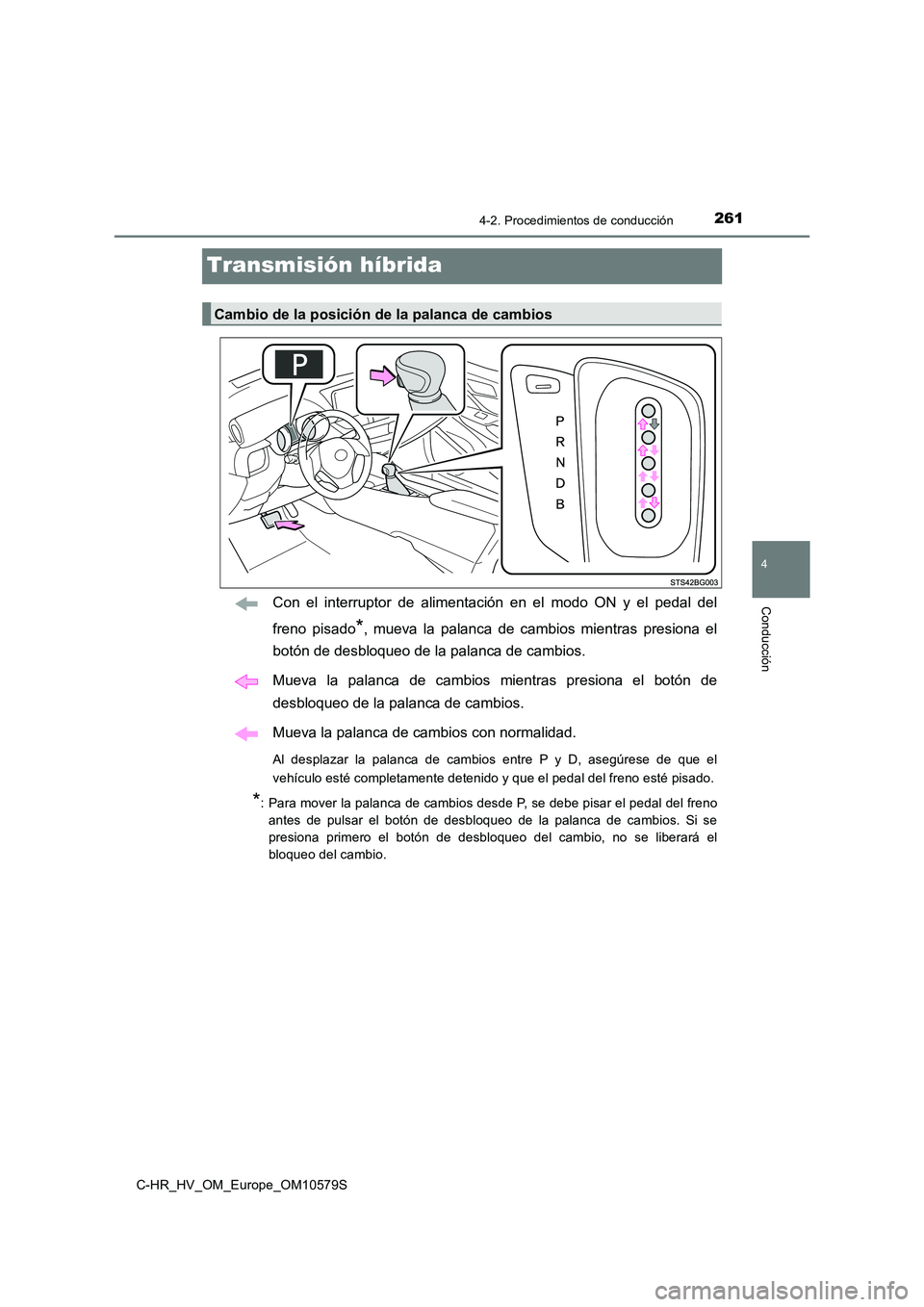 TOYOTA C-HR 2018  Manual del propietario (in Spanish) 261
4
4-2. Procedimientos de conducción
Conducción
C-HR_HV_OM_Europe_OM10579S
Transmisión híbrida
Con el interruptor de alimentación en el modo ON y el pedal del 
freno pisado*, mueva la palanca 
