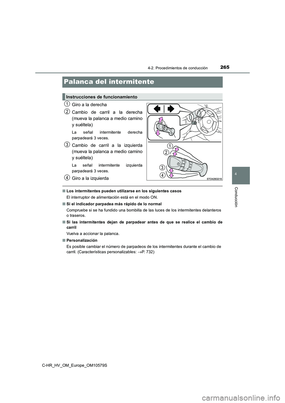 TOYOTA C-HR 2018  Manual del propietario (in Spanish) 265
4
4-2. Procedimientos de conducción
Conducción
C-HR_HV_OM_Europe_OM10579S
Palanca del intermitente
Giro a la derecha 
Cambio de carril a la derecha 
(mueva la palanca a medio camino 
y suéltela