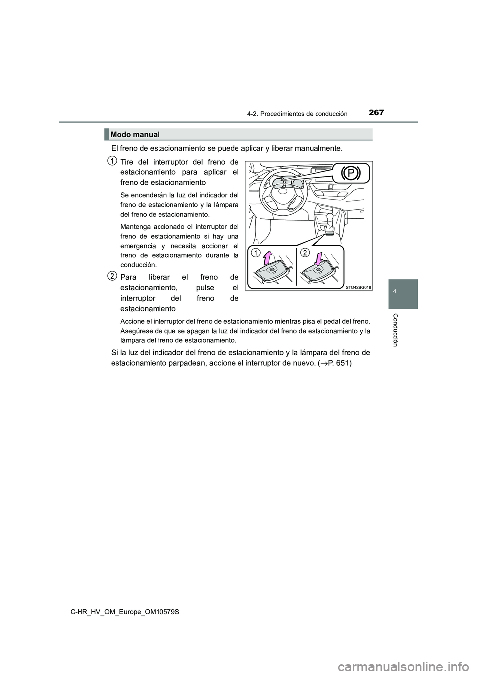TOYOTA C-HR 2018  Manual del propietario (in Spanish) 2674-2. Procedimientos de conducción
4
Conducción
C-HR_HV_OM_Europe_OM10579S
El freno de estacionamiento se puede aplicar y liberar manualmente.  
Tire del interruptor del freno de 
estacionamiento 