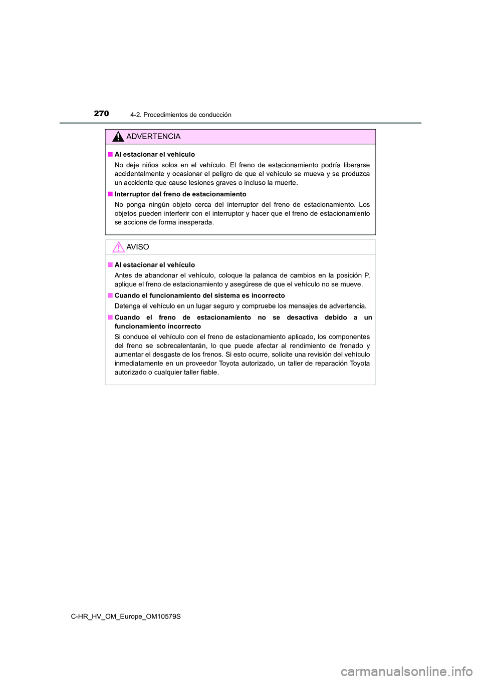 TOYOTA C-HR 2018 Manual del propietario (in Spanish) 2704-2. Procedimientos de conducción
C-HR_HV_OM_Europe_OM10579S
ADVERTENCIA
■Al estacionar el vehículo
No deje niños solos en el vehículo. El freno de estacionamiento podría liberarse
acciden TOYOTA C-HR 2018 Manual del propietario (in Spanish) 2704-2. Procedimientos de conducción
C-HR_HV_OM_Europe_OM10579S
ADVERTENCIA
■Al estacionar el vehículo
No deje niños solos en el vehículo. El freno de estacionamiento podría liberarse
acciden