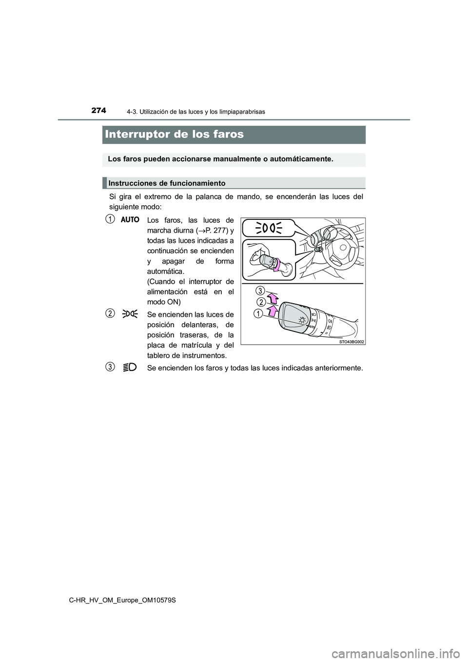 TOYOTA C-HR 2018  Manual del propietario (in Spanish) 2744-3. Utilización de las luces y los limpiaparabrisas
C-HR_HV_OM_Europe_OM10579S
Interruptor de los faros
Si gira el extremo de la palanca de mando, se encenderán las luces del 
siguiente modo: 
L