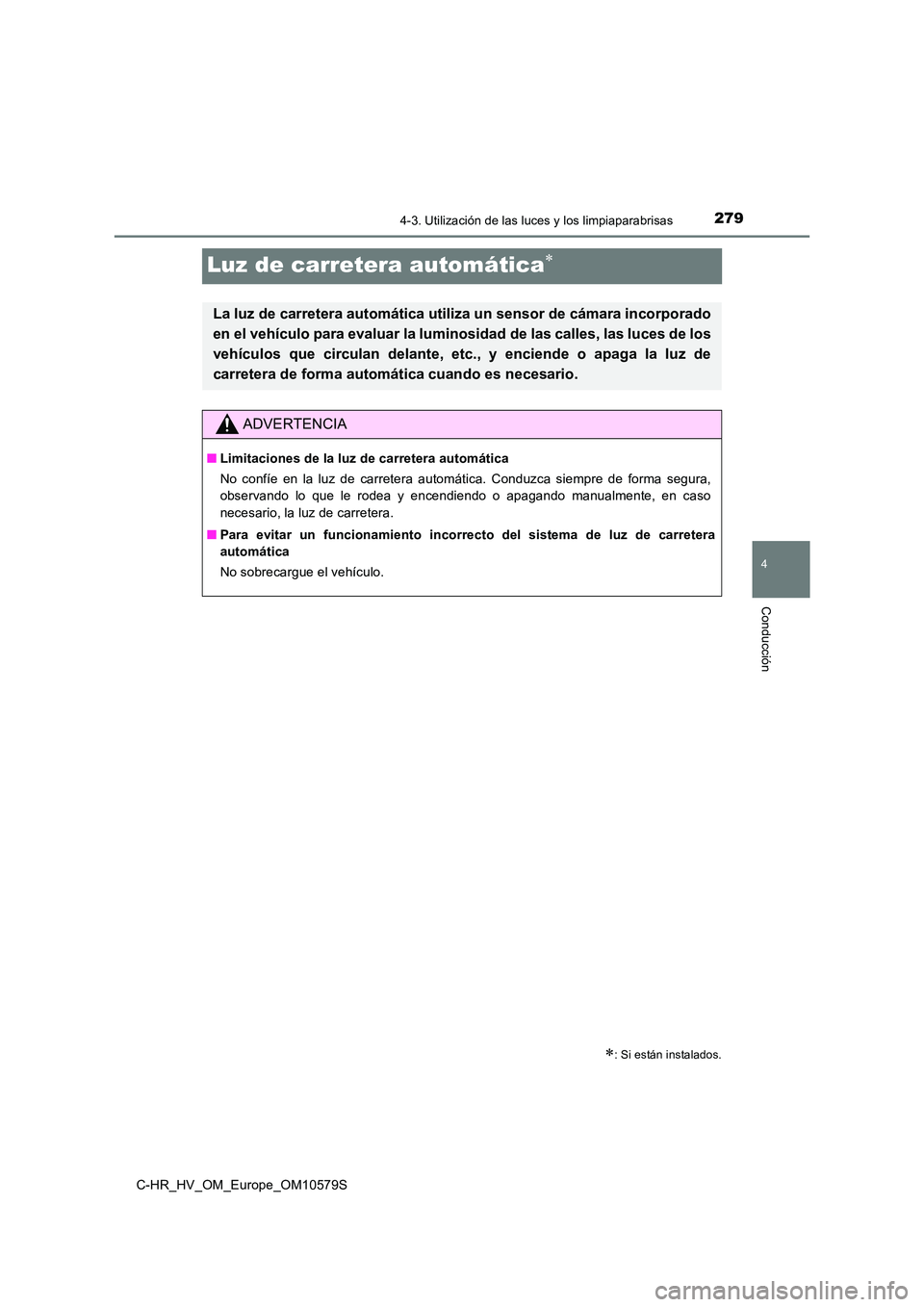 TOYOTA C-HR 2018  Manual del propietario (in Spanish) 279
4
4-3. Utilización de las luces y los limpiaparabrisas
Conducción
C-HR_HV_OM_Europe_OM10579S
Luz de carretera automática
: Si están instalados.
La luz de carretera automática utiliza un