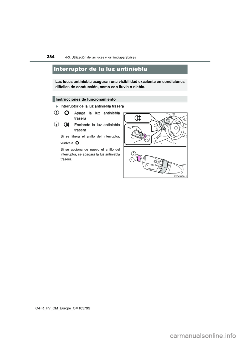 TOYOTA C-HR 2018  Manual del propietario (in Spanish) 2844-3. Utilización de las luces y los limpiaparabrisas
C-HR_HV_OM_Europe_OM10579S
Interruptor de la luz antiniebla
Interruptor de la luz antiniebla trasera 
Apaga la luz antiniebla 
trasera 
Enci