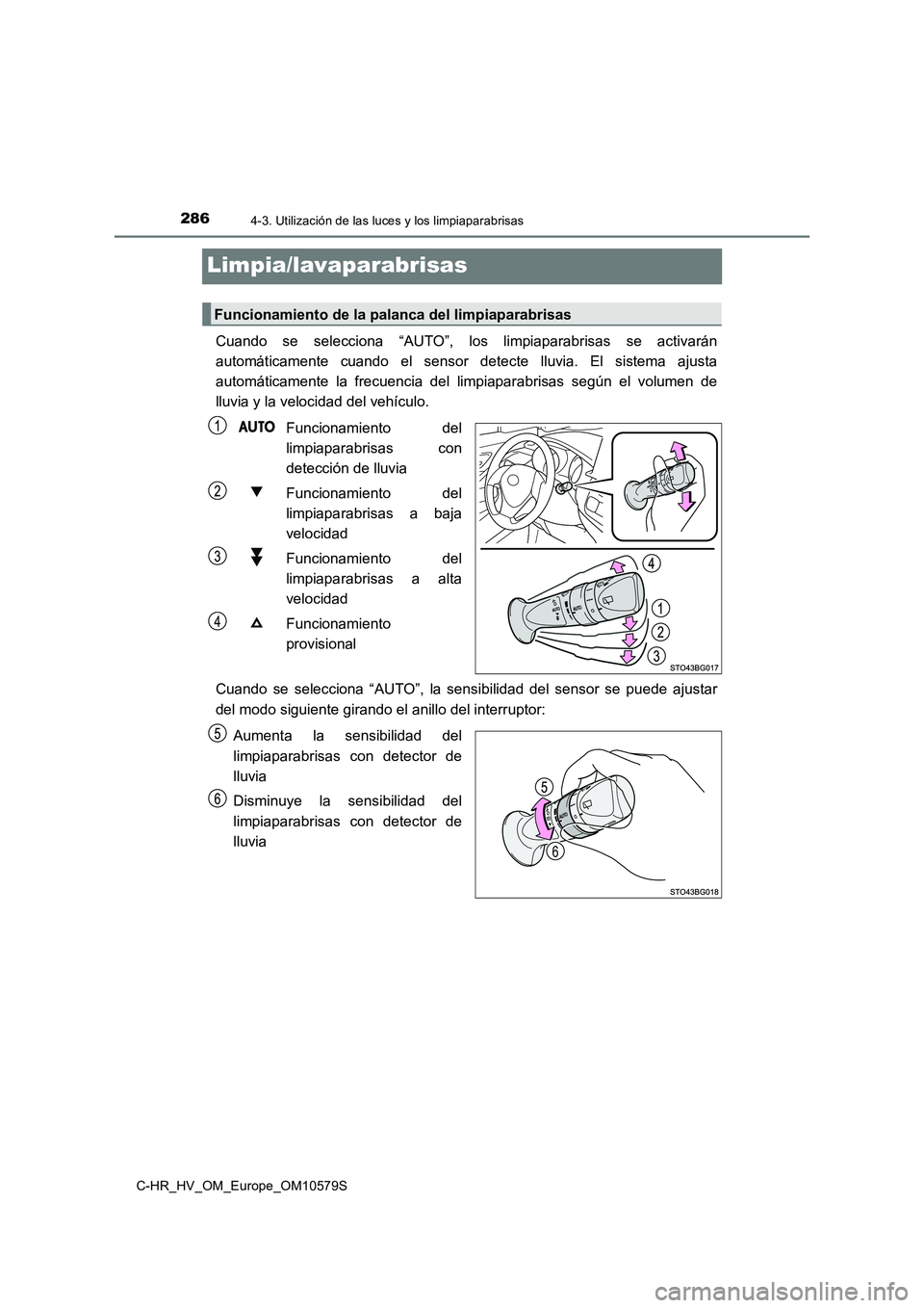 TOYOTA C-HR 2018  Manual del propietario (in Spanish) 2864-3. Utilización de las luces y los limpiaparabrisas
C-HR_HV_OM_Europe_OM10579S
Limpia/lavaparabrisas
Cuando se selecciona “AUTO”, los limpiaparabrisas se activarán 
automáticamente cuando e