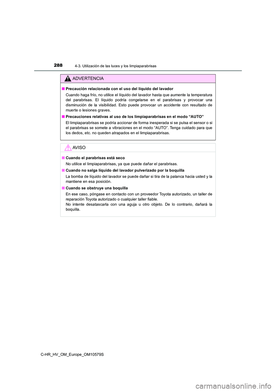 TOYOTA C-HR 2018 Manual del propietario (in Spanish) 2884-3. Utilización de las luces y los limpiaparabrisas
C-HR_HV_OM_Europe_OM10579S
ADVERTENCIA
■Precaución relacionada con el uso del líquido del lavador
Cuando haga frío, no utilice el líquid TOYOTA C-HR 2018 Manual del propietario (in Spanish) 2884-3. Utilización de las luces y los limpiaparabrisas
C-HR_HV_OM_Europe_OM10579S
ADVERTENCIA
■Precaución relacionada con el uso del líquido del lavador
Cuando haga frío, no utilice el líquid