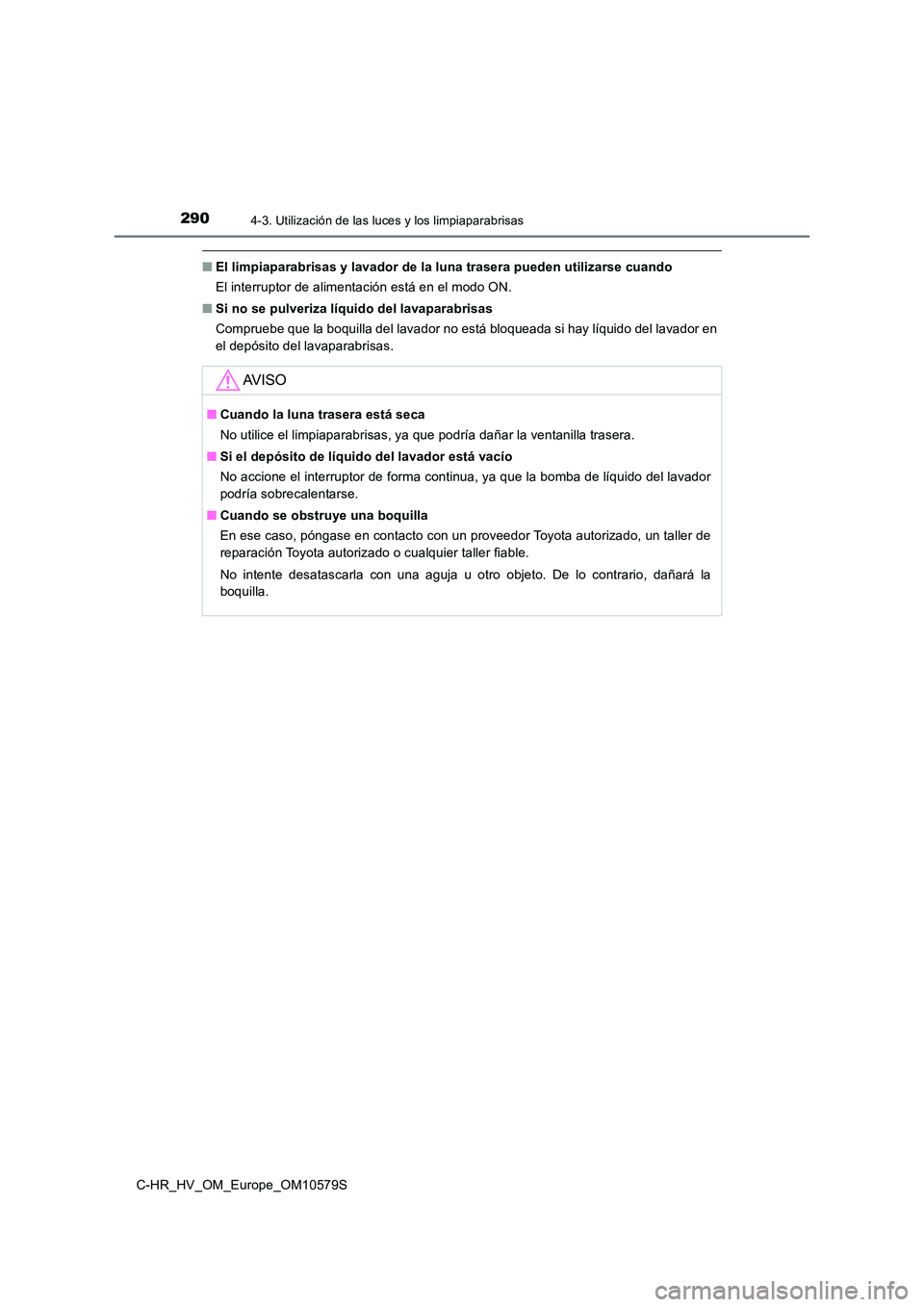 TOYOTA C-HR 2018  Manual del propietario (in Spanish) 2904-3. Utilización de las luces y los limpiaparabrisas
C-HR_HV_OM_Europe_OM10579S
■El limpiaparabrisas y lavador de la luna trasera pueden utilizarse cuando 
El interruptor de alimentación está 