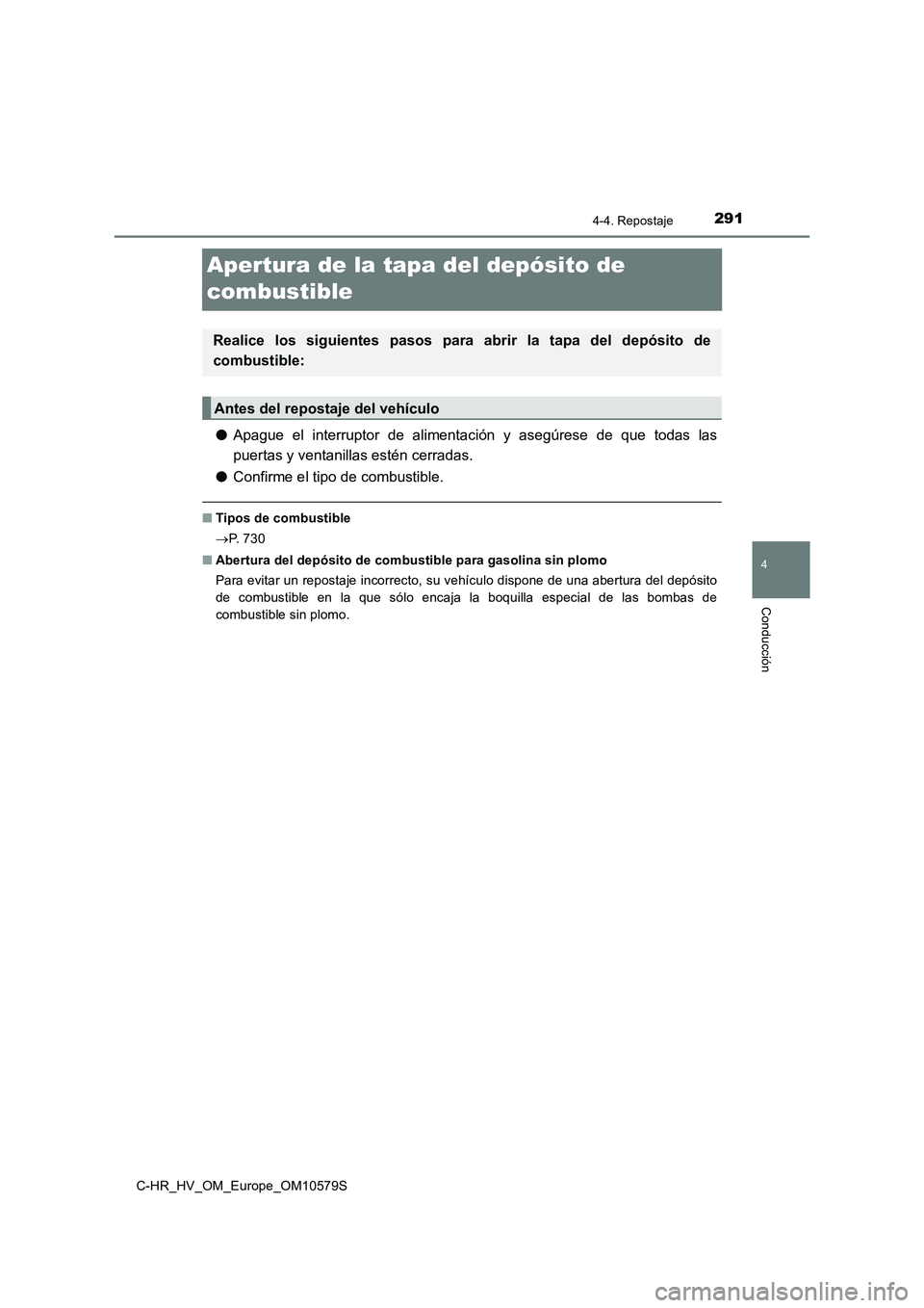 TOYOTA C-HR 2018  Manual del propietario (in Spanish) 291
4
4-4. Repostaje
Conducción
C-HR_HV_OM_Europe_OM10579S
Apertura de la tapa del depósito de  
combustible
● Apague el interruptor de alimentación y asegúrese de que todas las 
puertas y venta