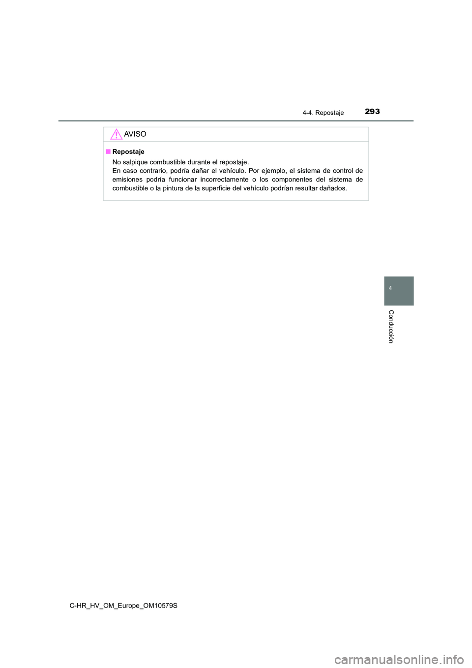 TOYOTA C-HR 2018  Manual del propietario (in Spanish) 2934-4. Repostaje
4
Conducción
C-HR_HV_OM_Europe_OM10579S
AV I S O
■Repostaje 
No salpique combustible durante el repostaje.  
En caso contrario, podría dañar el vehículo. Por ejemplo, el sistem