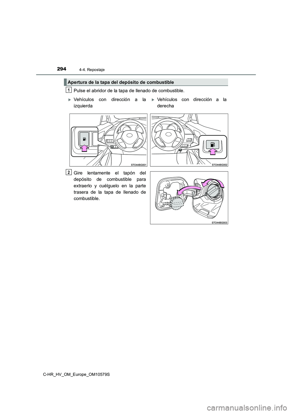 TOYOTA C-HR 2018  Manual del propietario (in Spanish) 2944-4. Repostaje
C-HR_HV_OM_Europe_OM10579S
Pulse el abridor de la tapa de llenado de combustible. 
Gire lentamente el tapón del 
depósito de combustible para 
extraerlo y cuélguelo en la parte 
t
